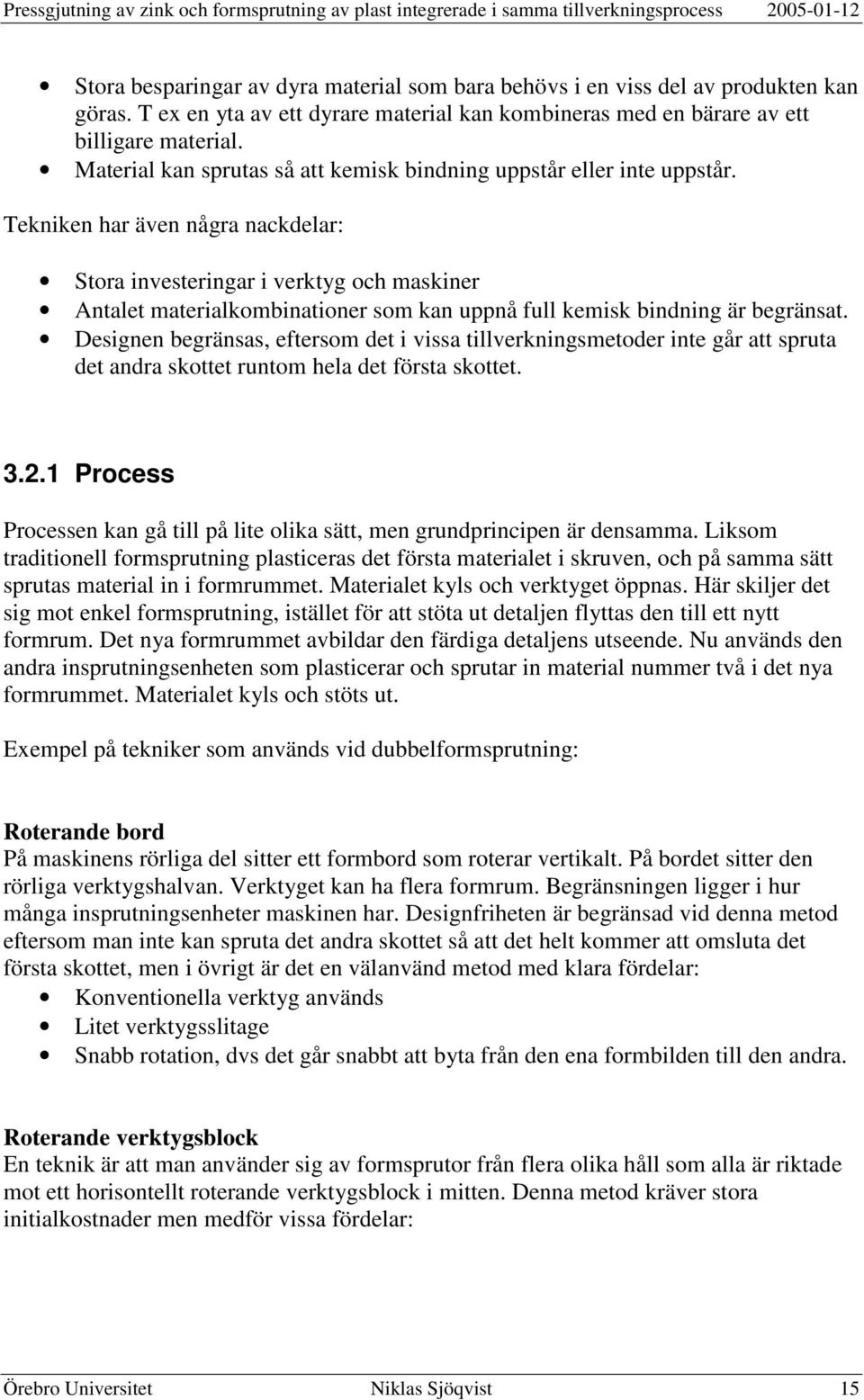 Tekniken har även några nackdelar: Stora investeringar i verktyg och maskiner Antalet materialkombinationer som kan uppnå full kemisk bindning är begränsat.