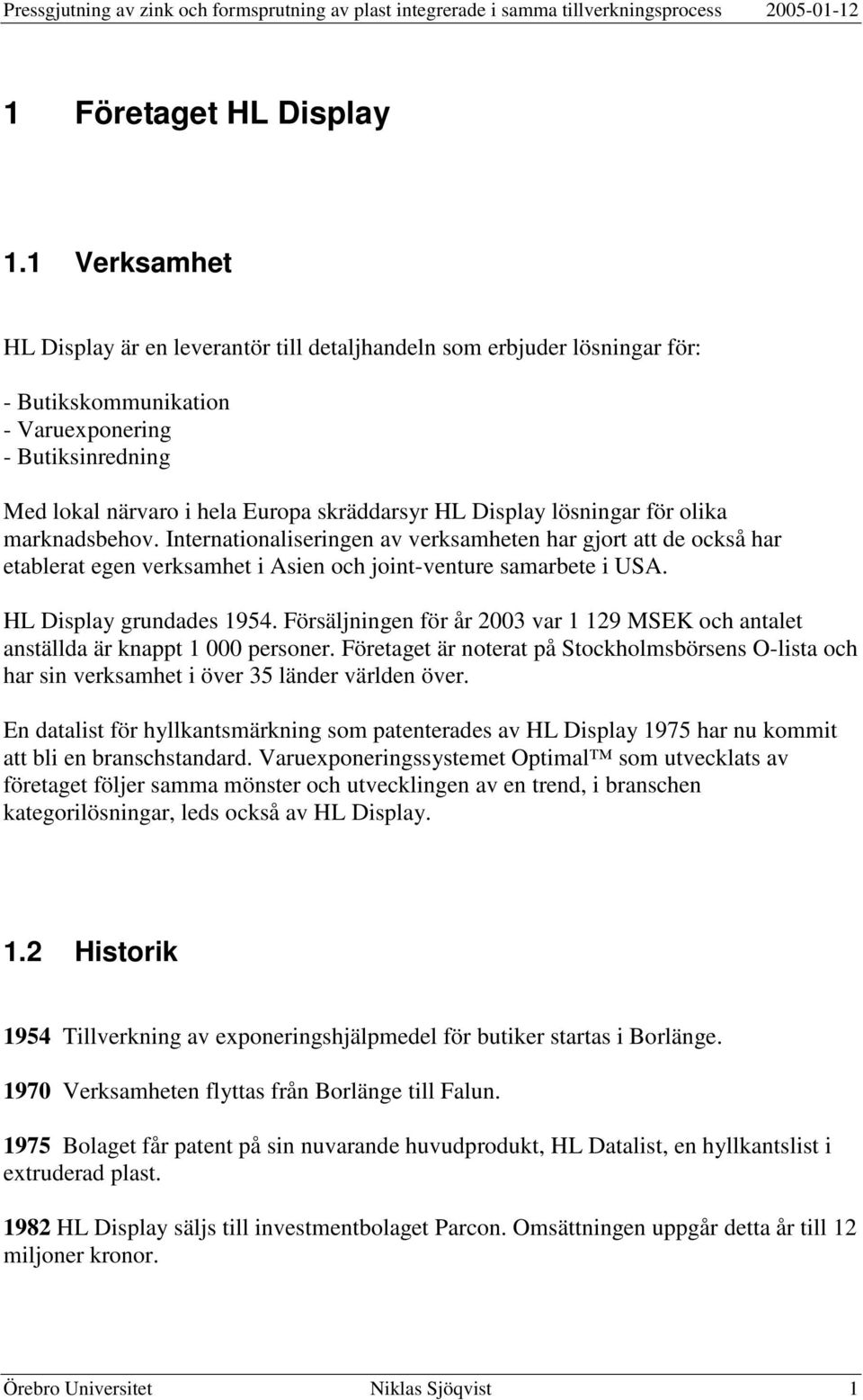 lösningar för olika marknadsbehov. Internationaliseringen av verksamheten har gjort att de också har etablerat egen verksamhet i Asien och joint-venture samarbete i USA. HL Display grundades 1954.