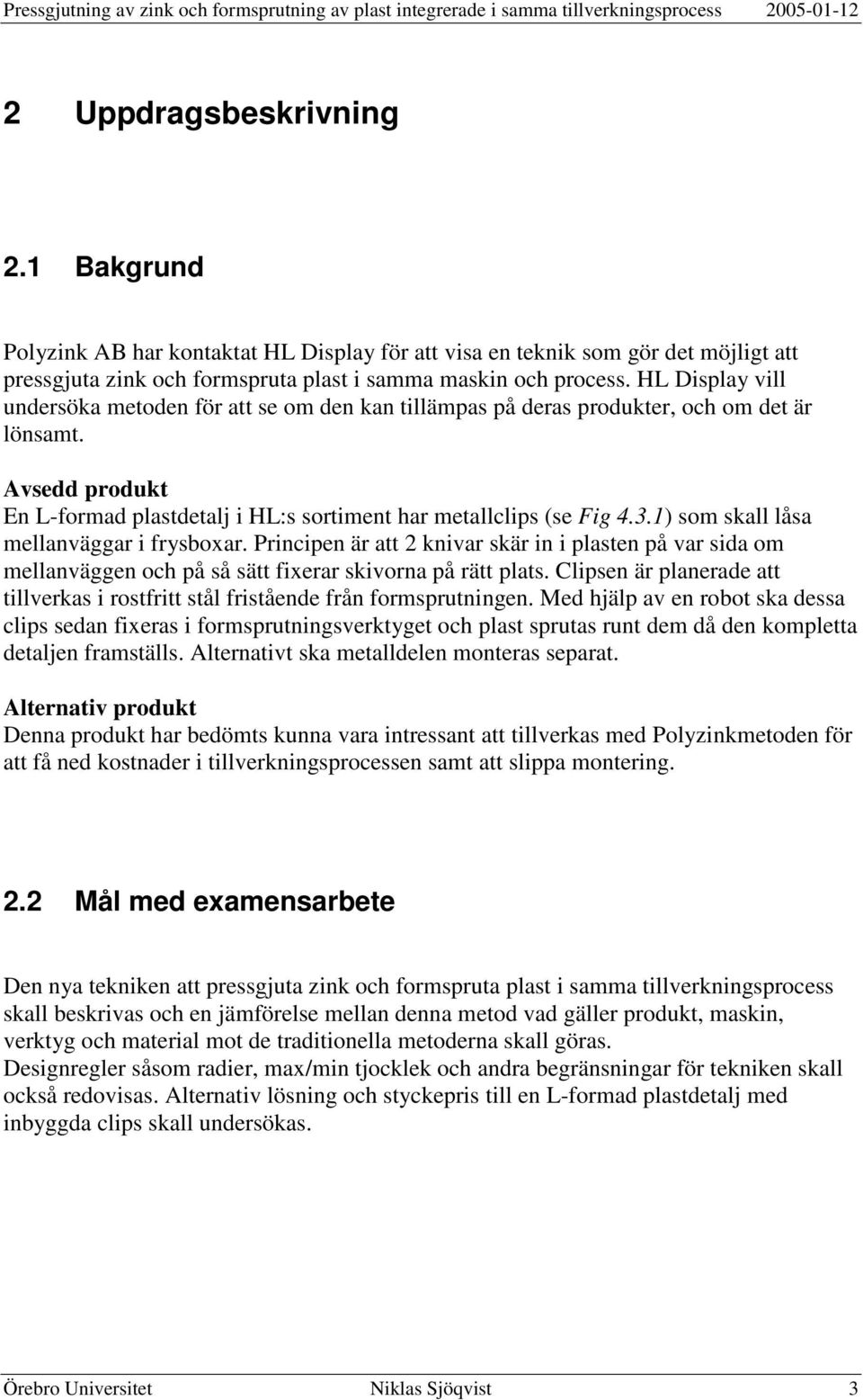 1) som skall låsa mellanväggar i frysboxar. Principen är att 2 knivar skär in i plasten på var sida om mellanväggen och på så sätt fixerar skivorna på rätt plats.