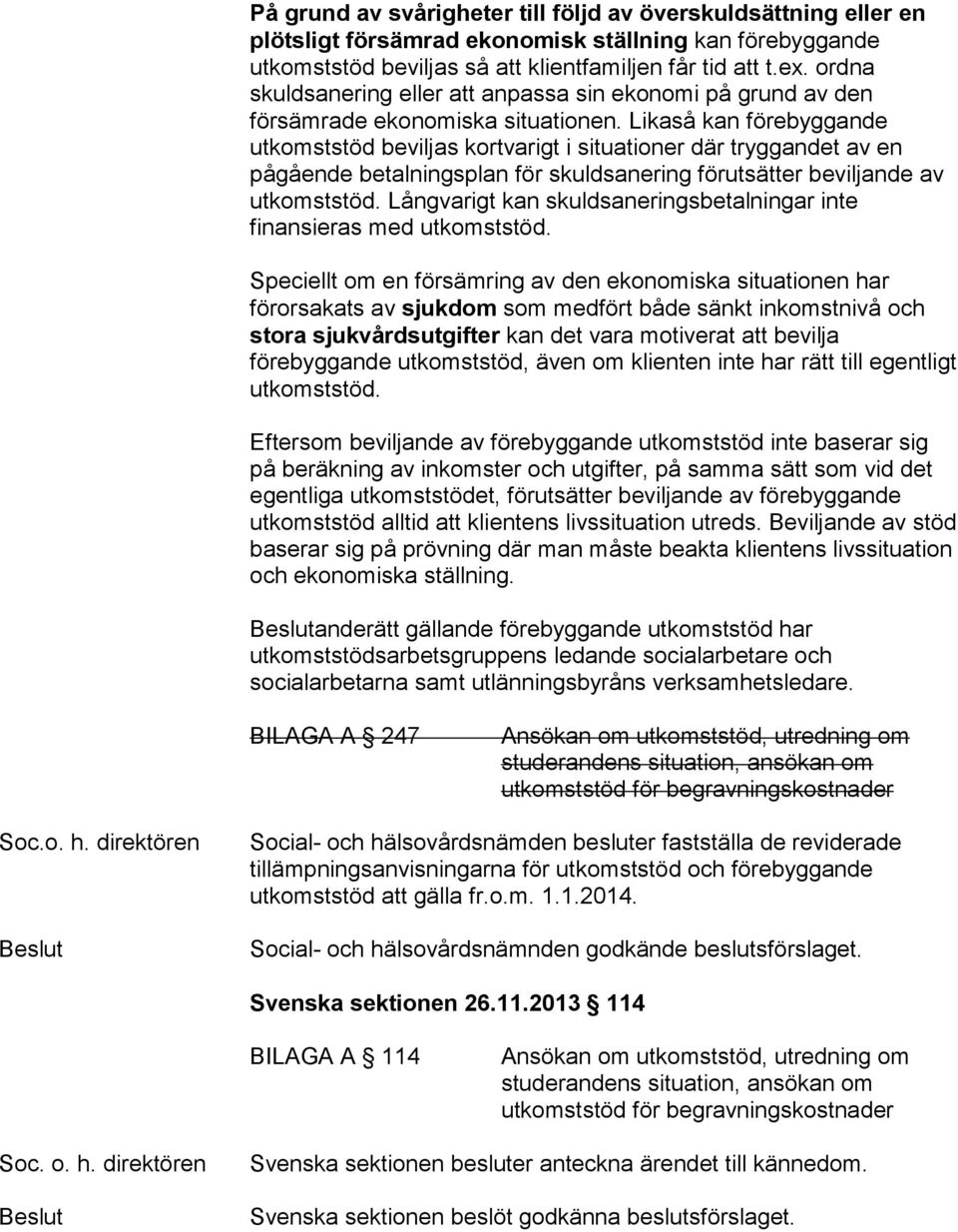 Likaså kan förebyggande utkomststöd beviljas kortvarigt i situationer där tryggandet av en pågående betalningsplan för skuldsanering förutsätter beviljande av utkomststöd.