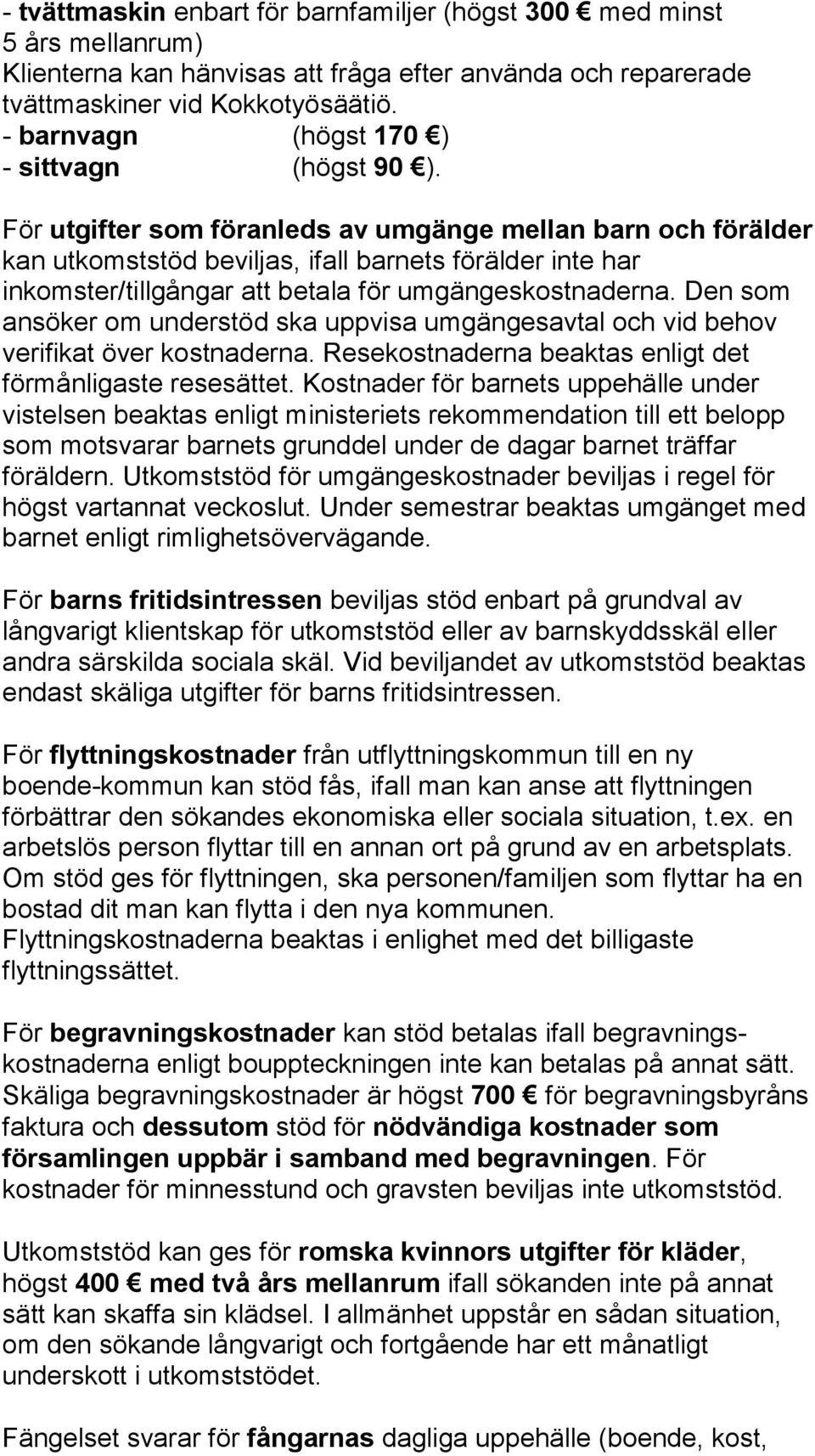 För utgifter som föranleds av umgänge mellan barn och förälder kan utkomststöd beviljas, ifall barnets förälder inte har inkomster/tillgångar att betala för umgängeskostnaderna.