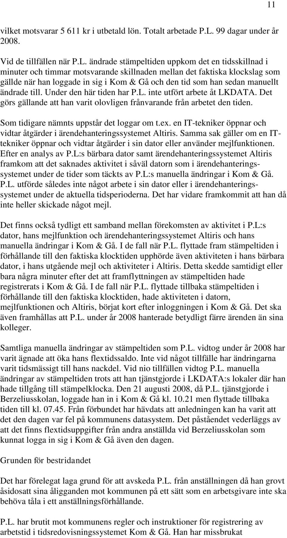 ändrade stämpeltiden uppkom det en tidsskillnad i minuter och timmar motsvarande skillnaden mellan det faktiska klockslag som gällde när han loggade in sig i Kom & Gå och den tid som han sedan