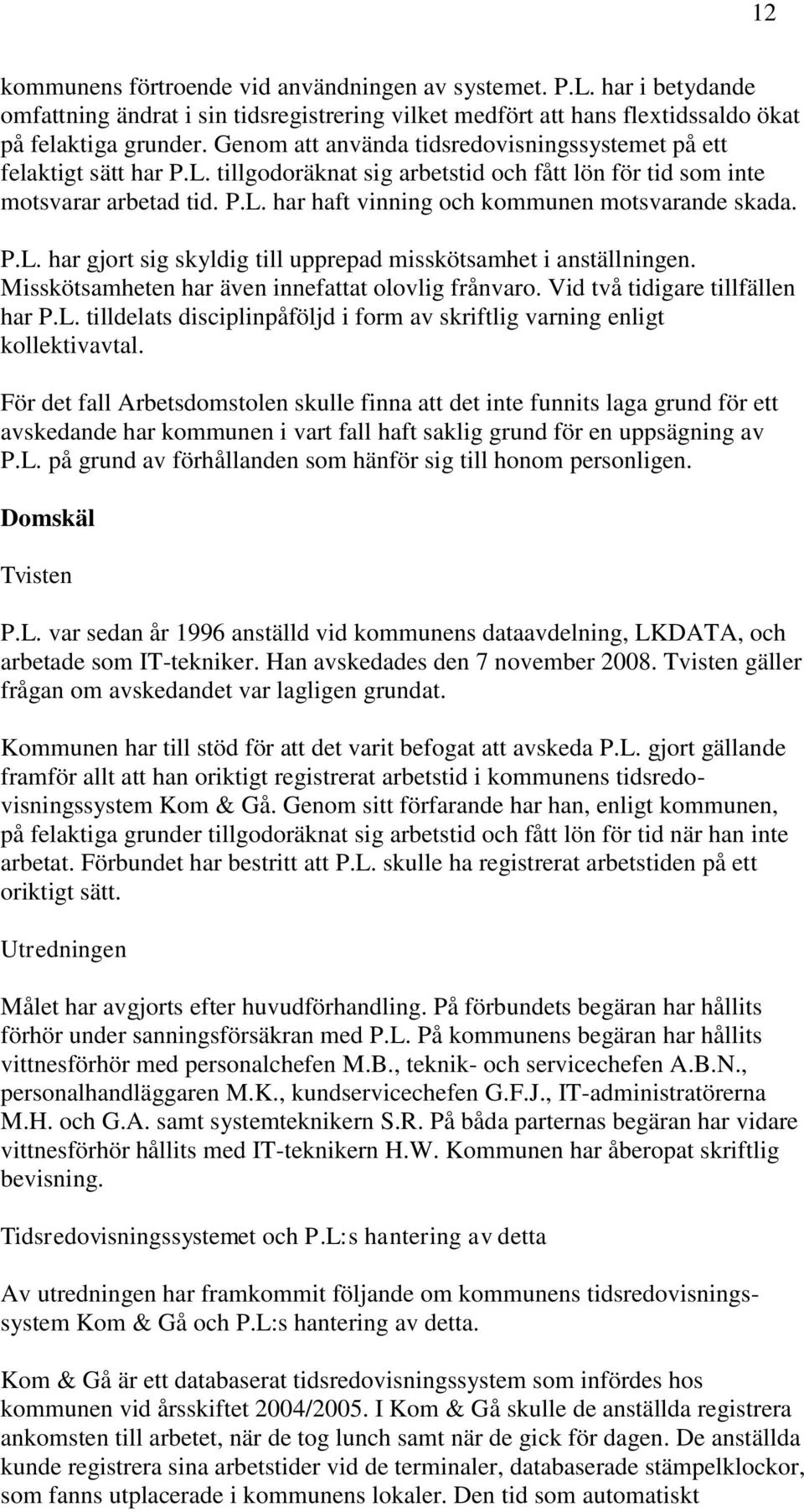 P.L. har gjort sig skyldig till upprepad misskötsamhet i anställningen. Misskötsamheten har även innefattat olovlig frånvaro. Vid två tidigare tillfällen har P.L. tilldelats disciplinpåföljd i form av skriftlig varning enligt kollektivavtal.