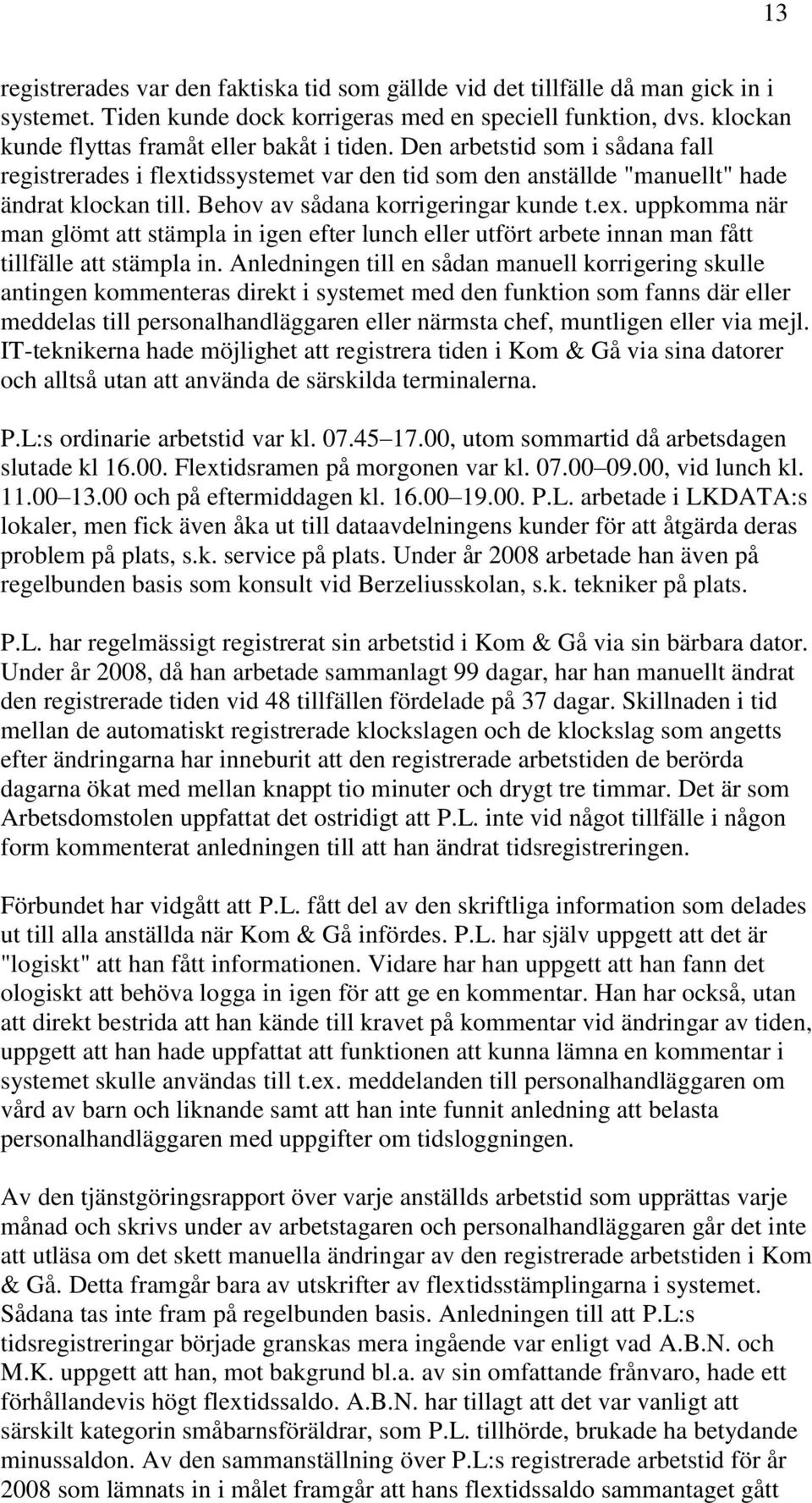 Behov av sådana korrigeringar kunde t.ex. uppkomma när man glömt att stämpla in igen efter lunch eller utfört arbete innan man fått tillfälle att stämpla in.