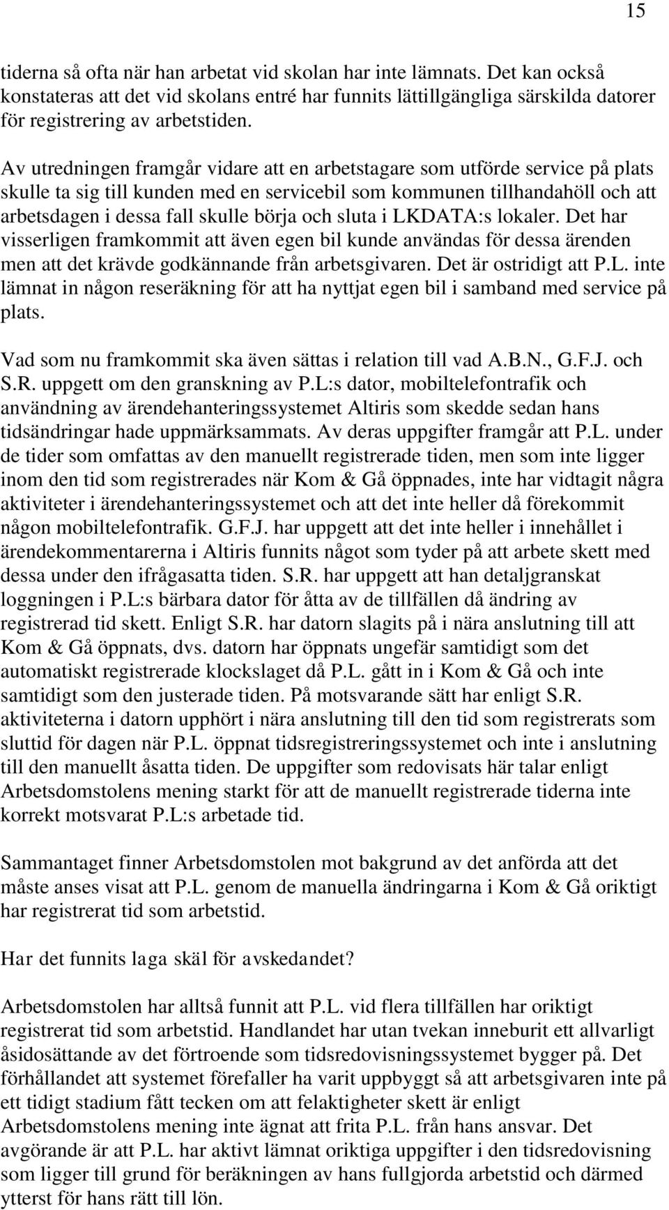 sluta i LKDATA:s lokaler. Det har visserligen framkommit att även egen bil kunde användas för dessa ärenden men att det krävde godkännande från arbetsgivaren. Det är ostridigt att P.L. inte lämnat in någon reseräkning för att ha nyttjat egen bil i samband med service på plats.