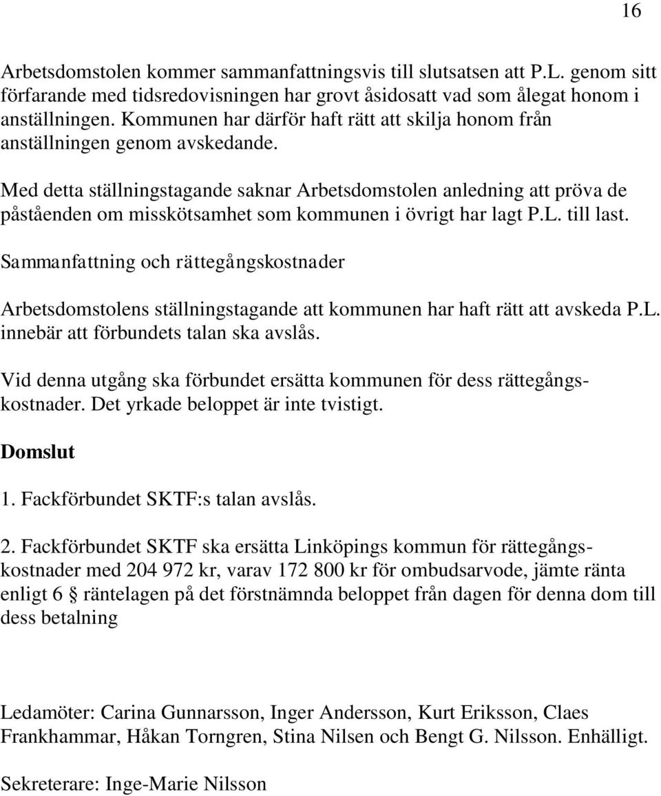 Med detta ställningstagande saknar Arbetsdomstolen anledning att pröva de påståenden om misskötsamhet som kommunen i övrigt har lagt P.L. till last.