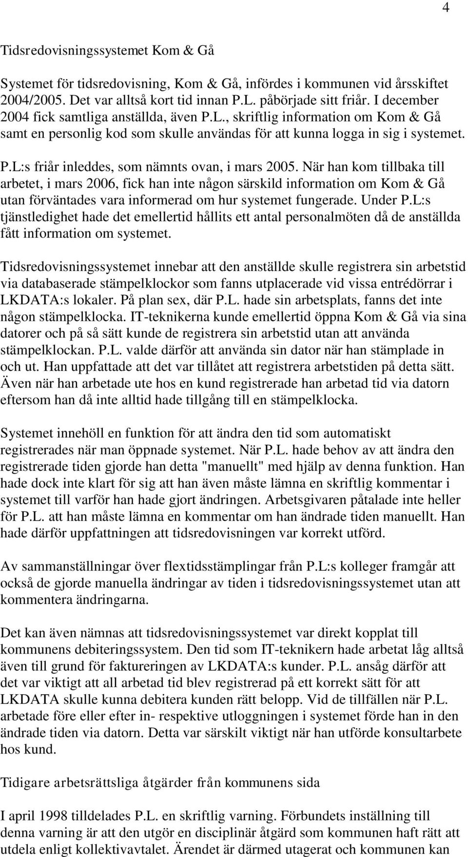 När han kom tillbaka till arbetet, i mars 2006, fick han inte någon särskild information om Kom & Gå utan förväntades vara informerad om hur systemet fungerade. Under P.