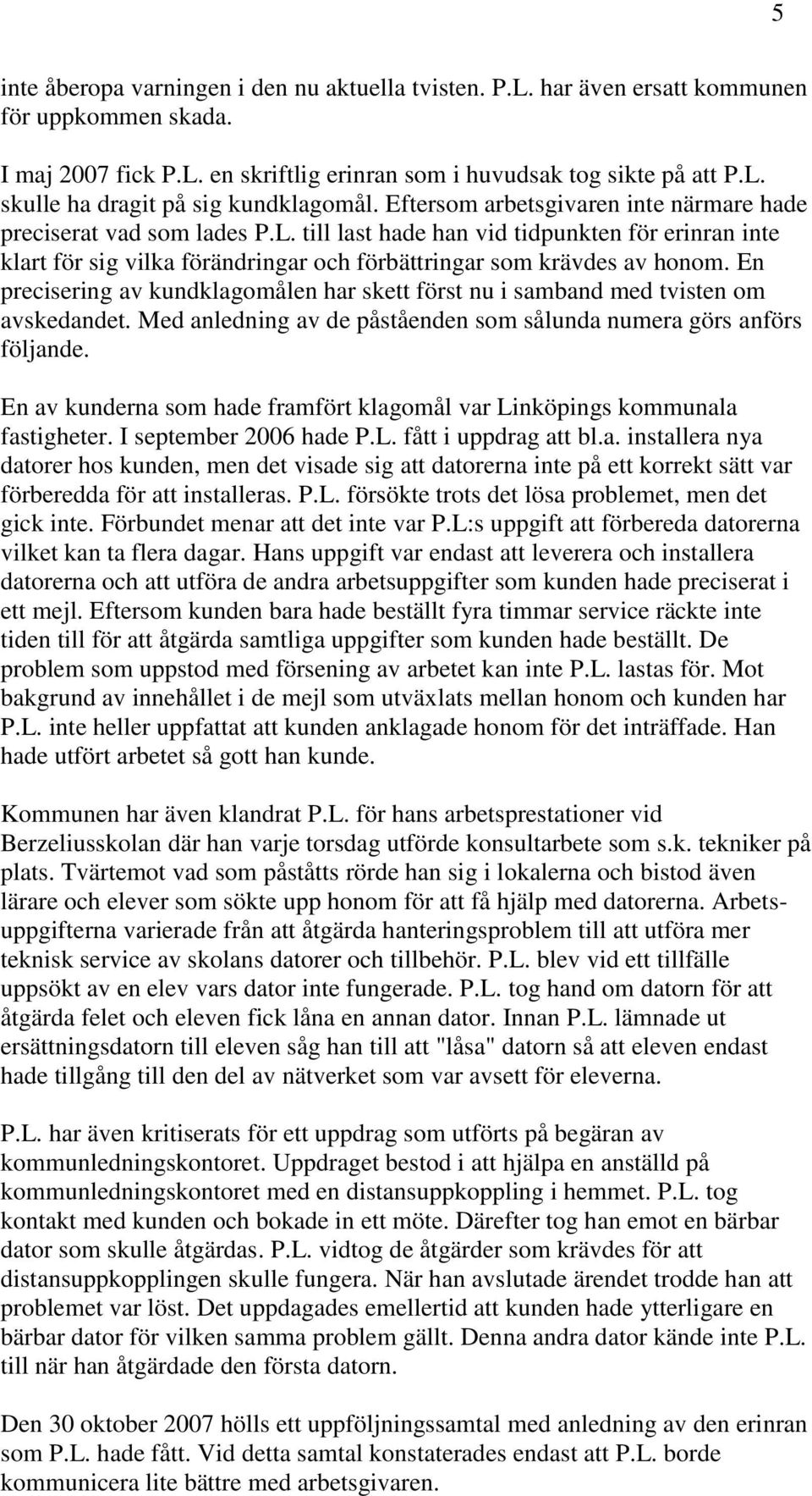 En precisering av kundklagomålen har skett först nu i samband med tvisten om avskedandet. Med anledning av de påståenden som sålunda numera görs anförs följande.