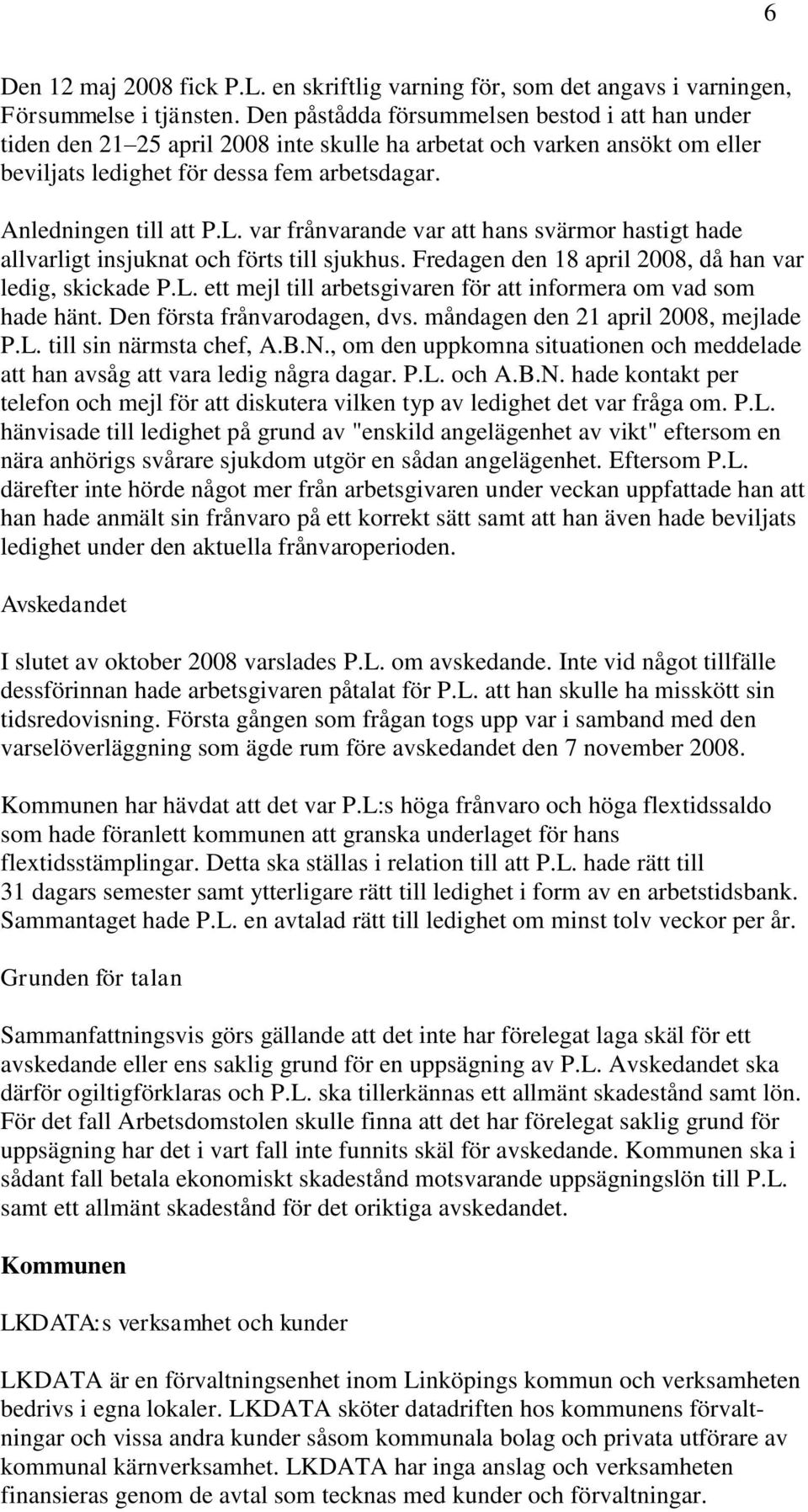 var frånvarande var att hans svärmor hastigt hade allvarligt insjuknat och förts till sjukhus. Fredagen den 18 april 2008, då han var ledig, skickade P.L.