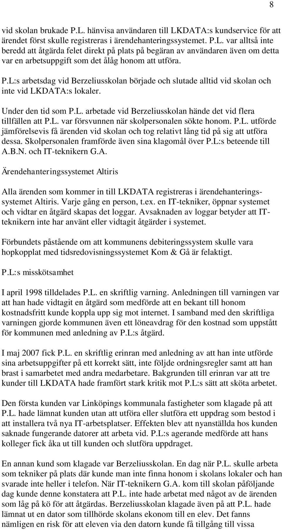 P.L. utförde jämförelsevis få ärenden vid skolan och tog relativt lång tid på sig att utföra dessa. Skolpersonalen framförde även sina klagomål över P.L:s beteende till A.