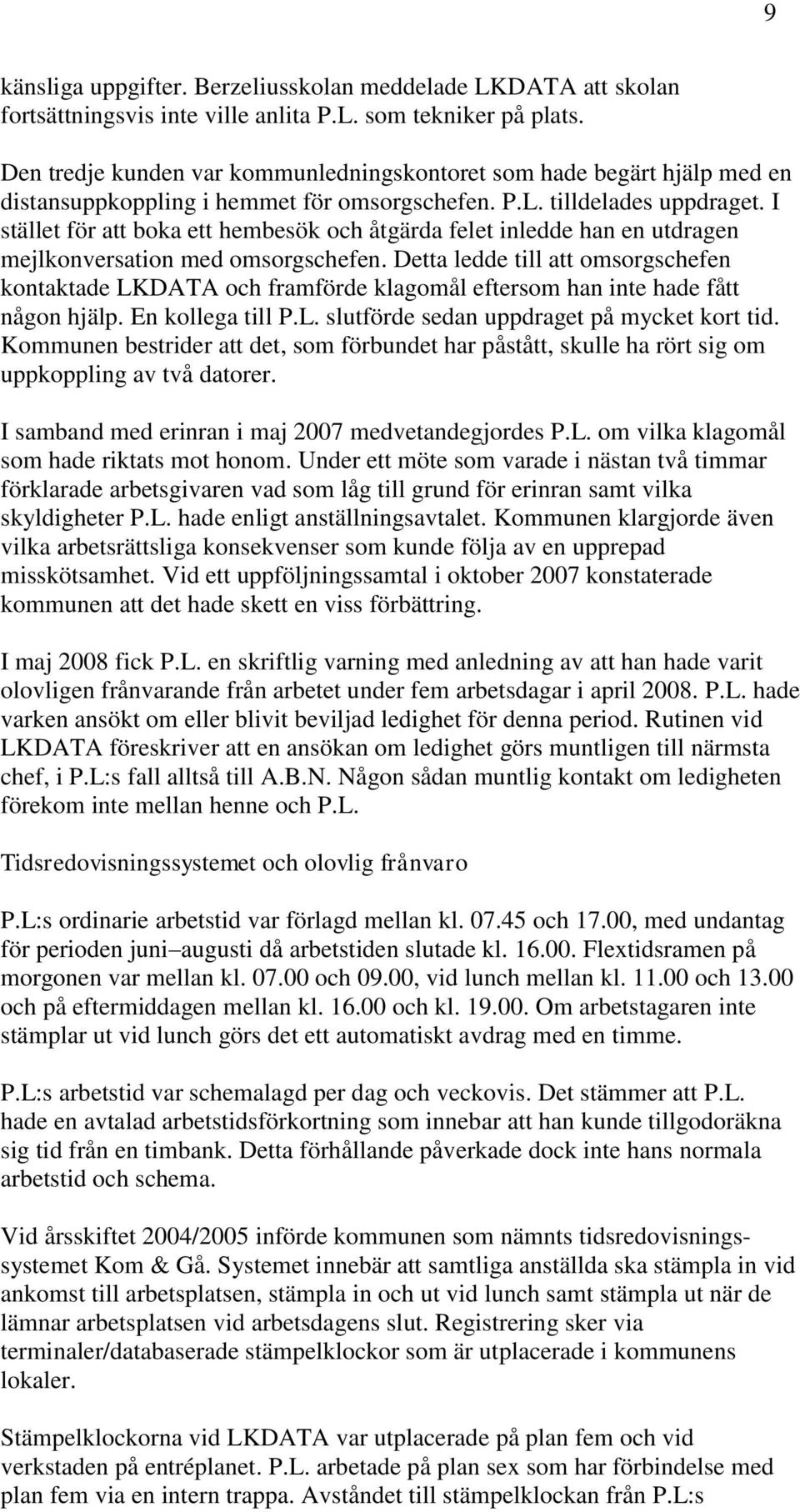 I stället för att boka ett hembesök och åtgärda felet inledde han en utdragen mejlkonversation med omsorgschefen.