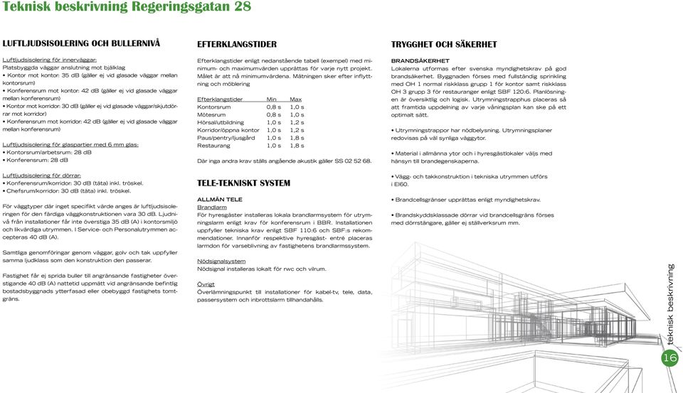 väggar/skjutdörrar mot korridor) Konferens mot korridor: 42 db (gäller ej vid glasade väggar mellan konferens) Luftljudsisolering för glaspartier med 6 mm glas: Kontors/arbets: 28 db Konferens: 28 db