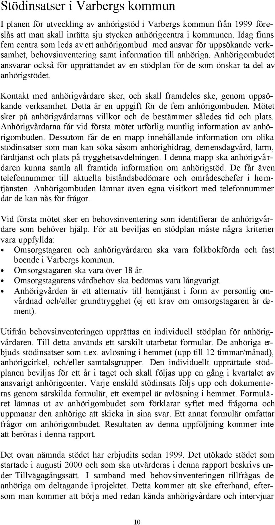 Anhörigombudet ansvarar också för upprättandet av en stödplan för de som önskar ta del av anhörigstödet. Kontakt med anhörigvårdare sker, och skall framdeles ske, genom uppsökande verksamhet.