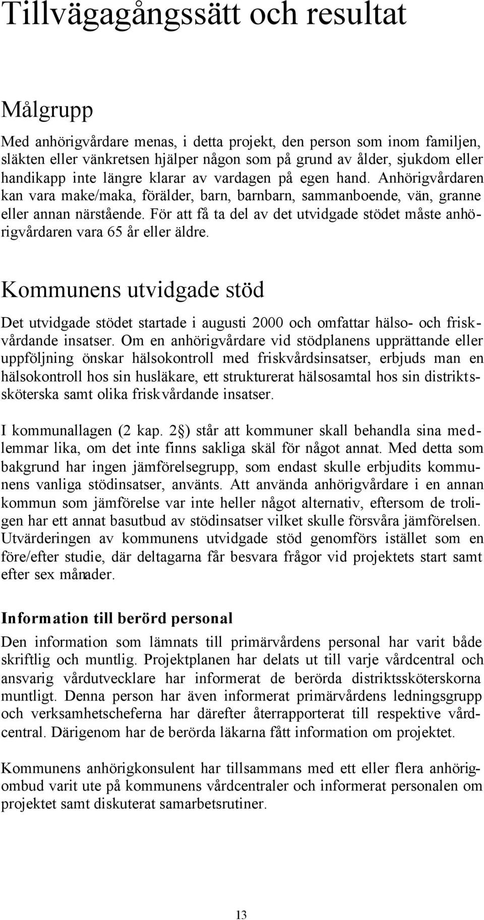 För att få ta del av det utvidgade stödet måste anhörigvårdaren vara 65 år eller äldre.