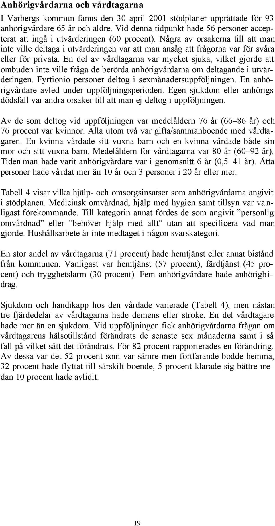 Några av orsakerna till att man inte ville deltaga i utvärderingen var att man ansåg att frågorna var för svåra eller för privata.