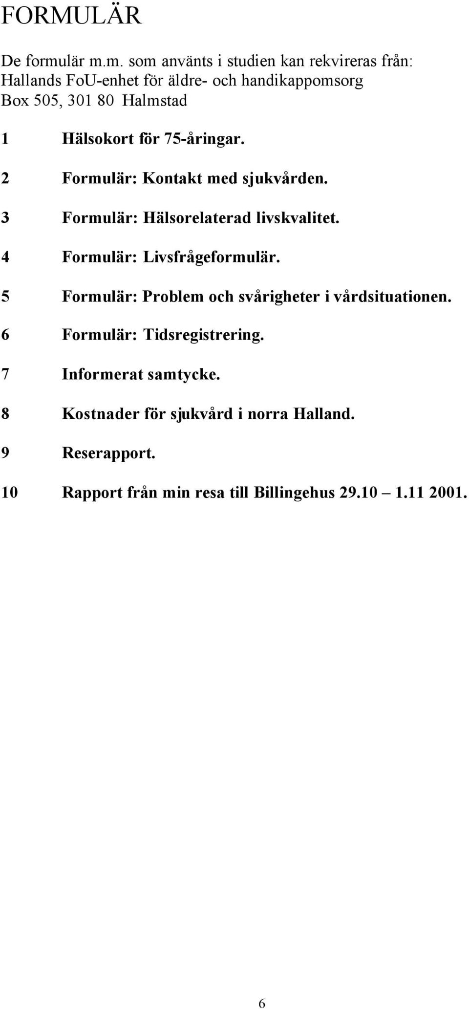 m. som använts i studien kan rekvireras från: Hallands FoU-enhet för äldre- och handikappomsorg Box 505, 301 80 Halmstad 1