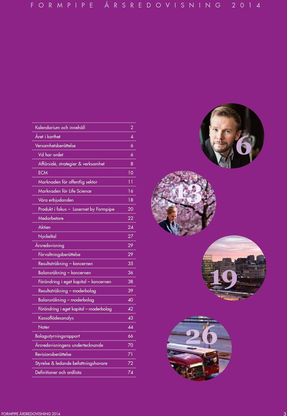 Förvaltningsberättelse 29 Resultaträkning koncernen 35 Balansräkning koncernen 36 Förändring i eget kapital koncernen 38 19 Resultaträkning moderbolag 39 Balansräkning moderbolag 40 Förändring i