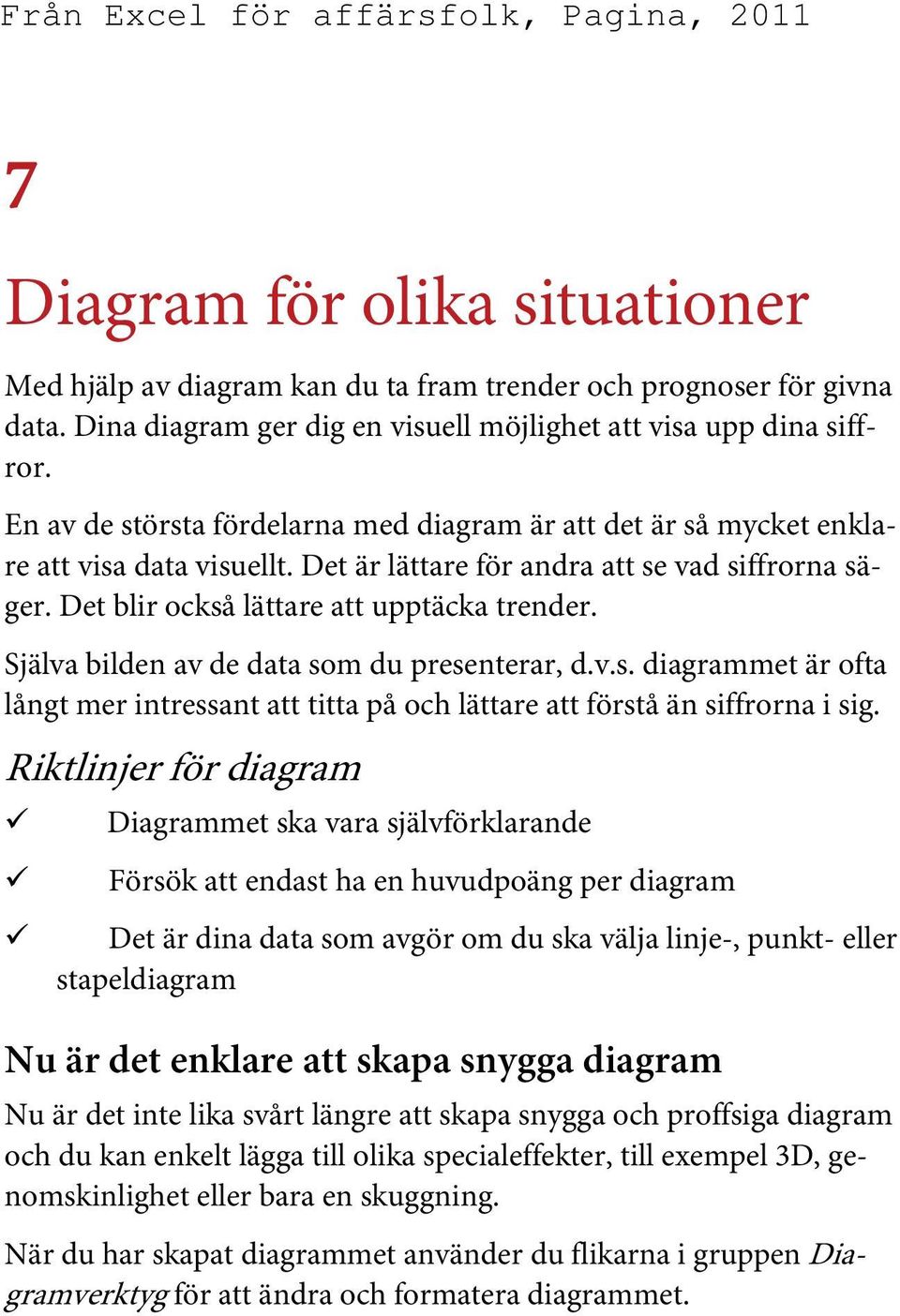 Själva bilden av de data som du presenterar, d.v.s. diagrammet är ofta långt mer intressant att titta på och lättare att förstå än siffrorna i sig.