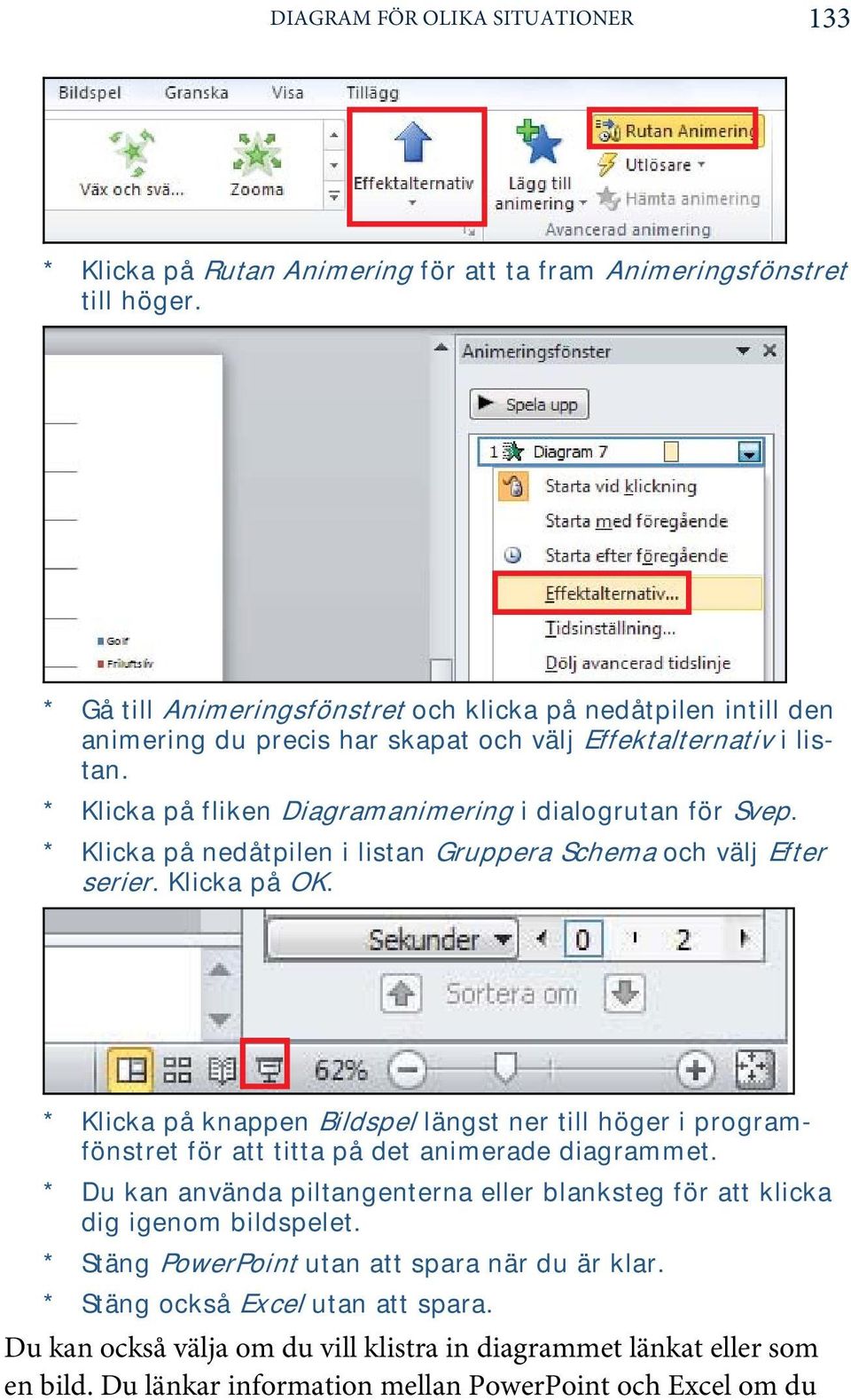 * Klicka på nedåtpilen i listan Gruppera Schema och välj Efter serier. Klicka på OK. * Klicka på knappen Bildspel längst ner till höger i programfönstret för att titta på det animerade diagrammet.