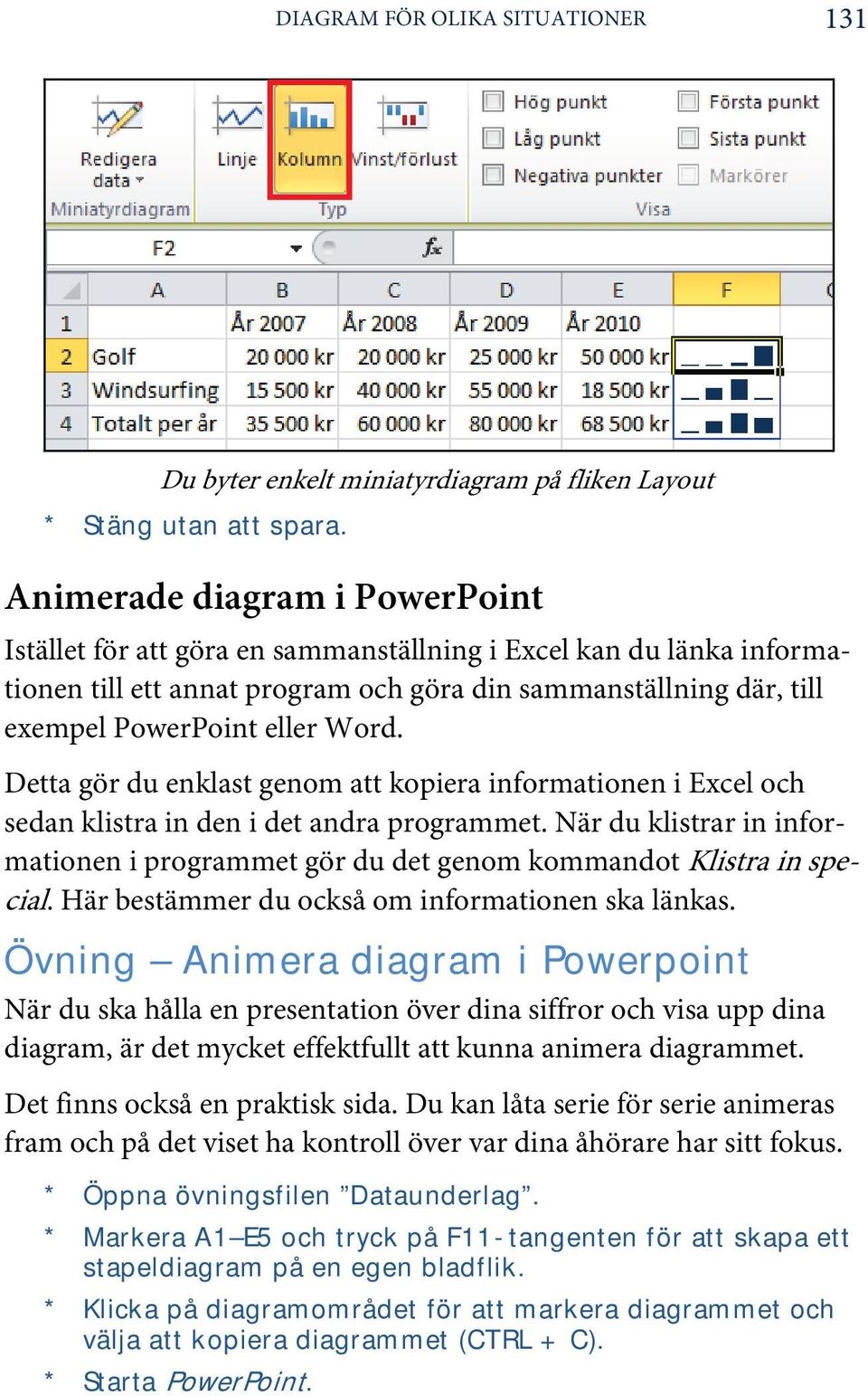 Detta gör du enklast genom att kopiera informationen i Excel och sedan klistra in den i det andra programmet.