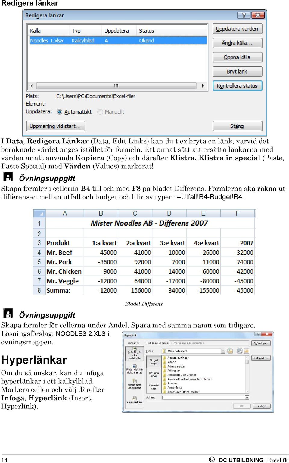 Övningsuppgift Skapa formler i cellerna B4 till och med F8 på bladet Differens. Formlerna ska räkna ut differensen mellan utfall och budget och blir av typen: =Utfall!B4-Budget!B4. Övningsuppgift Skapa formler för cellerna under Andel.