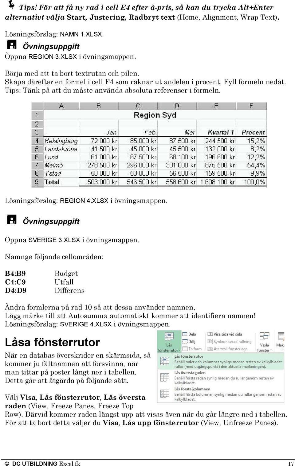 Tips: Tänk på att du måste använda absoluta referenser i formeln. Lösningsförslag: REGION 4.XLSX i övningsmappen.