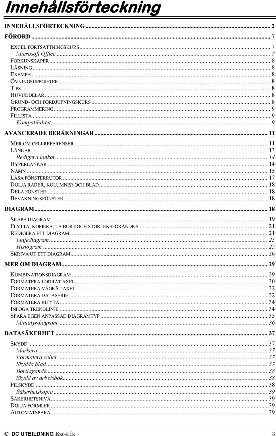 .. 14 NAMN... 15 LÅSA FÖNSTERRUTOR... 17 DÖLJA RADER, KOLUMNER OCH BLAD... 18 DELA FÖNSTER... 18 BEVAKNINGSFÖNSTER... 18 DIAGRAM... 18 SKAPA DIAGRAM... 19 FLYTTA, KOPIERA, TA BORT OCH STORLEKSFÖRÄNDRA.