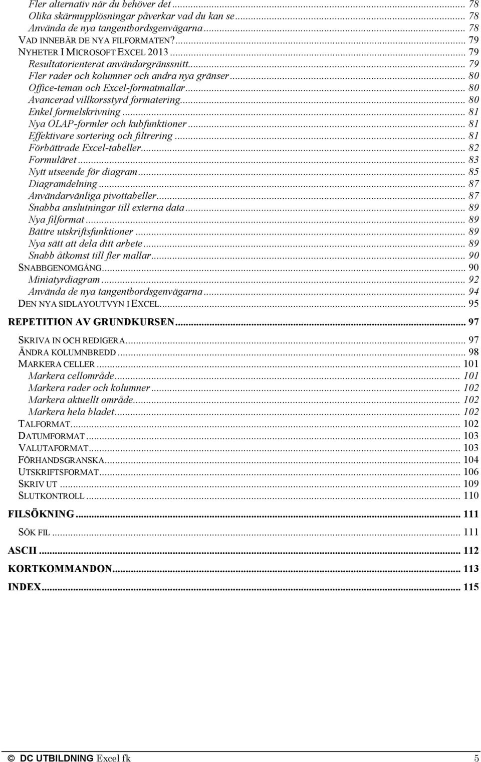 .. 80 Avancerad villkorsstyrd formatering... 80 Enkel formelskrivning... 81 Nya OLAP-formler och kubfunktioner... 81 Effektivare sortering och filtrering... 81 Förbättrade Excel-tabeller.