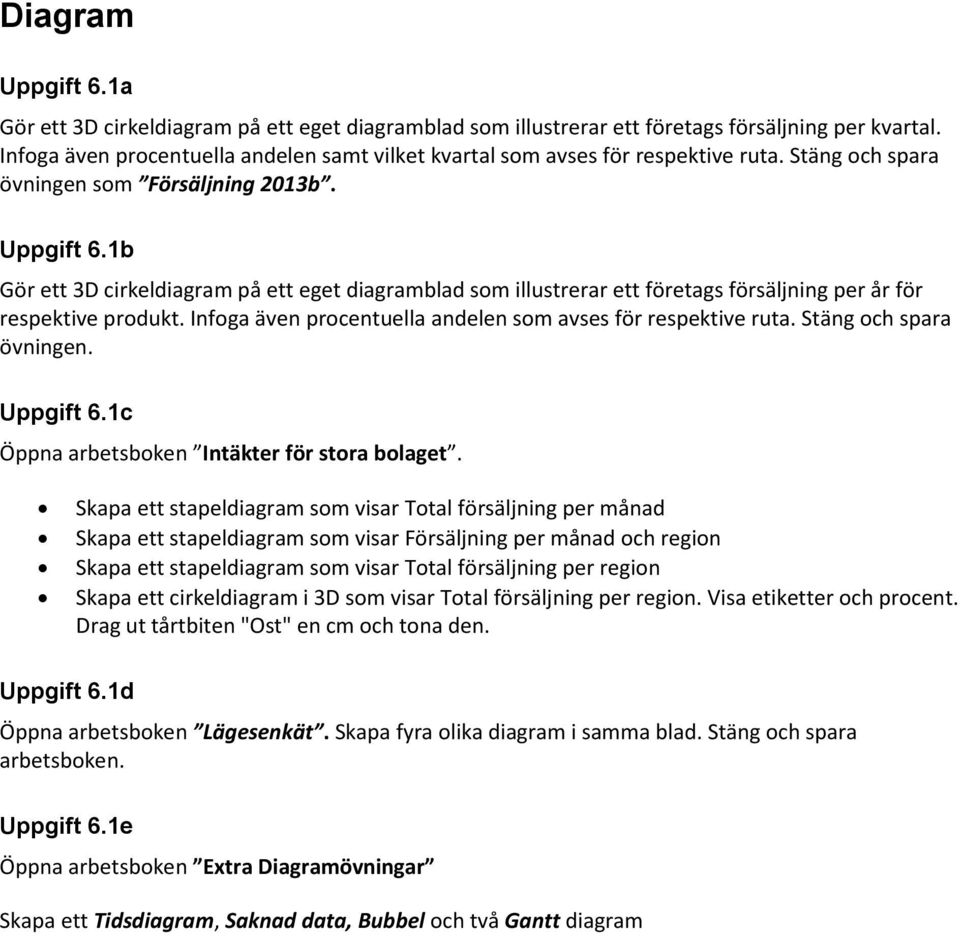 1b Gör ett 3D cirkeldiagram på ett eget diagramblad som illustrerar ett företags försäljning per år för respektive produkt. Infoga även procentuella andelen som avses för respektive ruta.