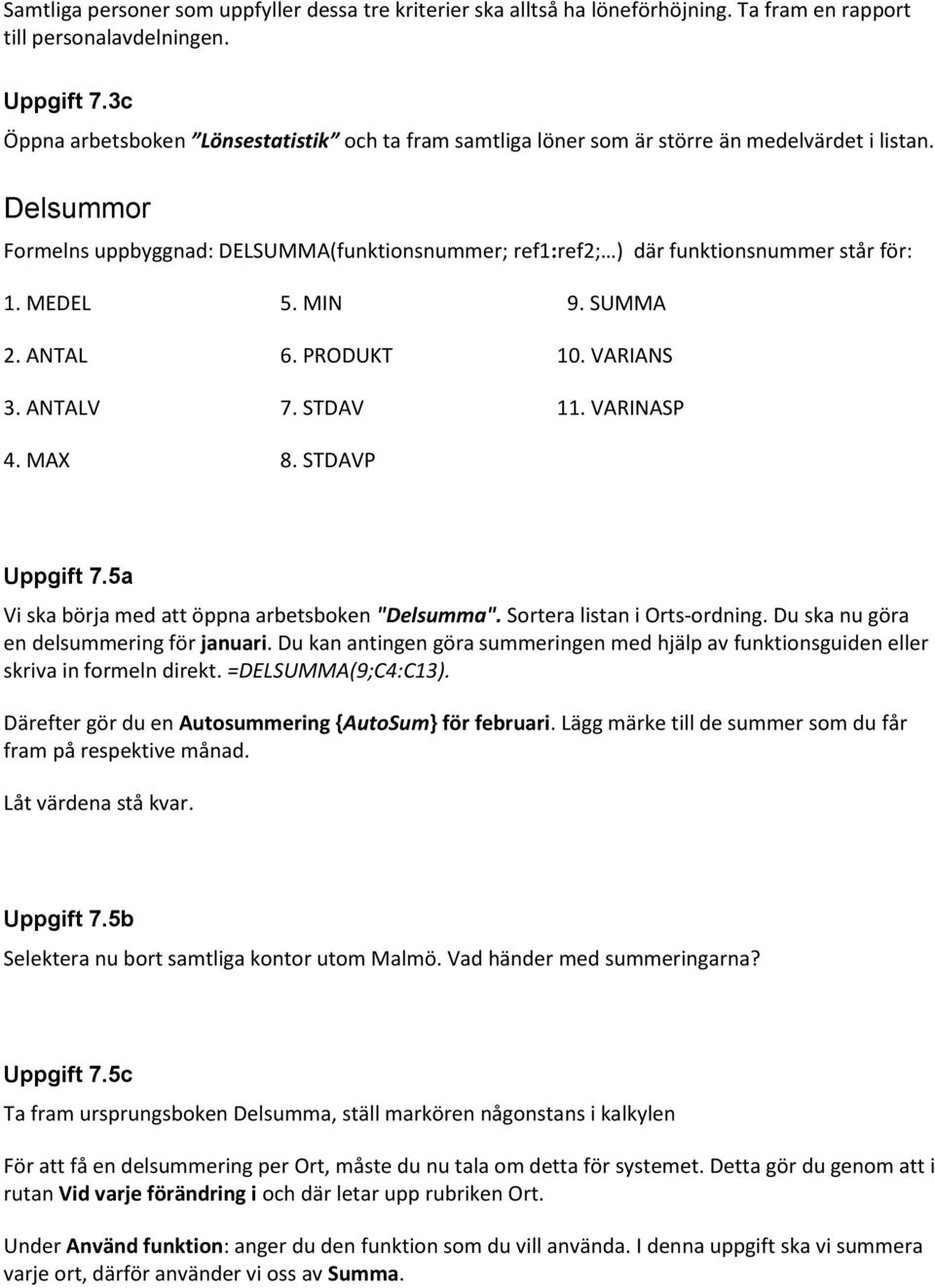 Delsummor Formelns uppbyggnad: DELSUMMA(funktionsnummer; ref1:ref2; ) där funktionsnummer står för: 1. MEDEL 2. ANTAL 3. ANTALV 4. MAX 5. MIN 6. PRODUKT 7. STDAV 8. STDAVP 9. SUMMA 10. VARIANS 11.