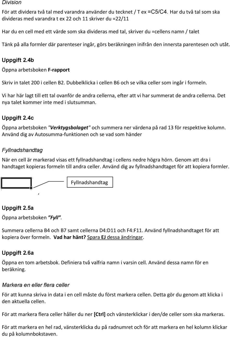 parenteser ingår, görs beräkningen inifrån den innersta parentesen och utåt. Uppgift 2.4b Öppna arbetsboken F-rapport Skriv in talet 200 i cellen B2.