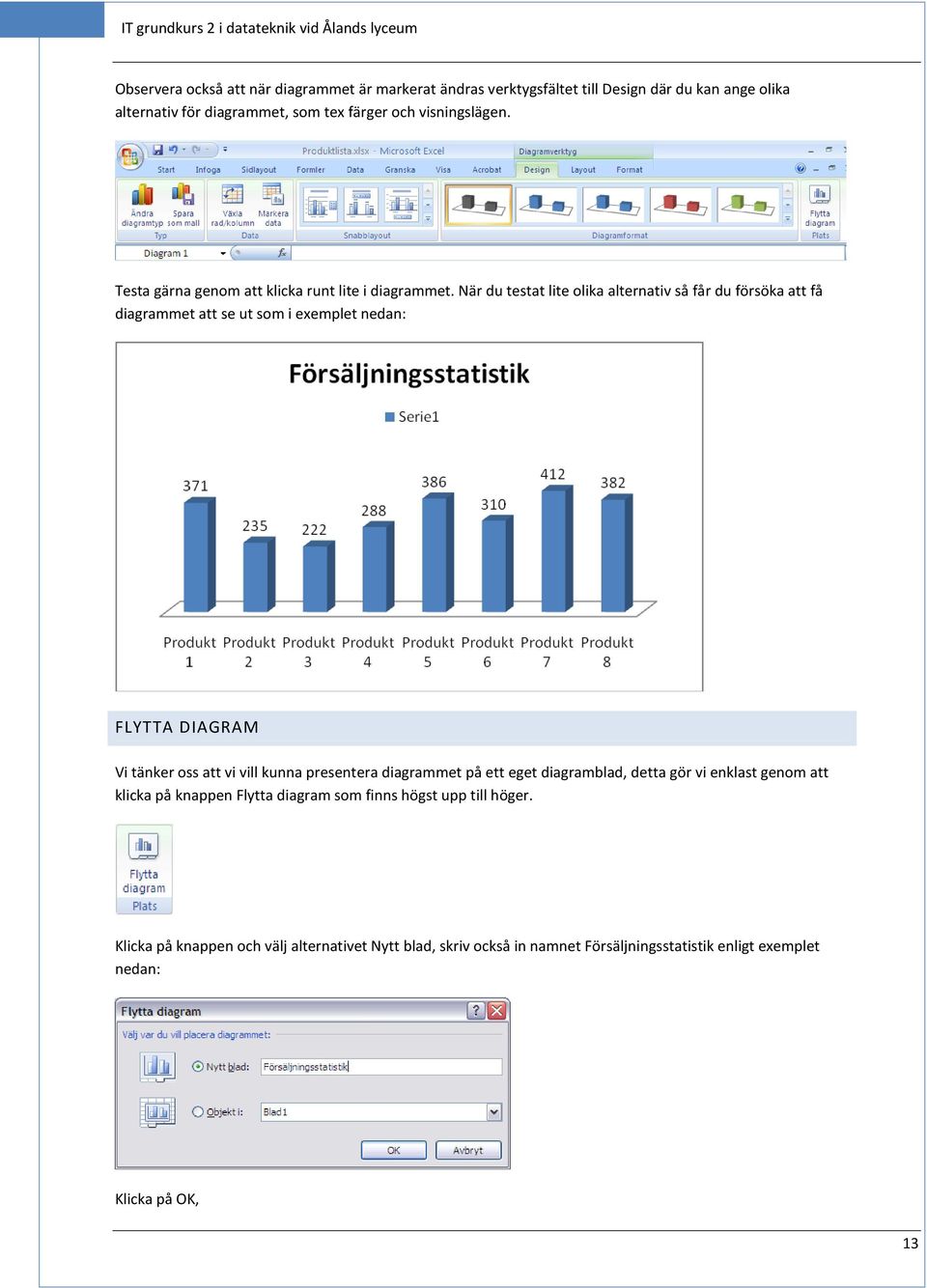 När du testat lite olika alternativ så får du försöka att få diagrammet att se ut som i exemplet nedan: FLYTTA DIAGRAM Vi tänker oss att vi vill kunna presentera diagrammet