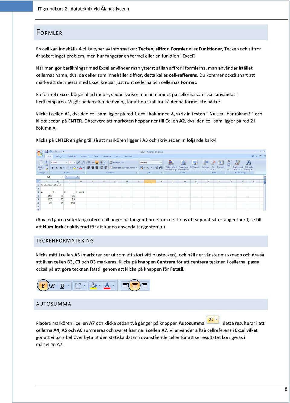 de celler som innehåller siffror, detta kallas cell-refferens. Du kommer också snart att märka att det mesta med Excel kretsar just runt cellerna och cellernas Format.