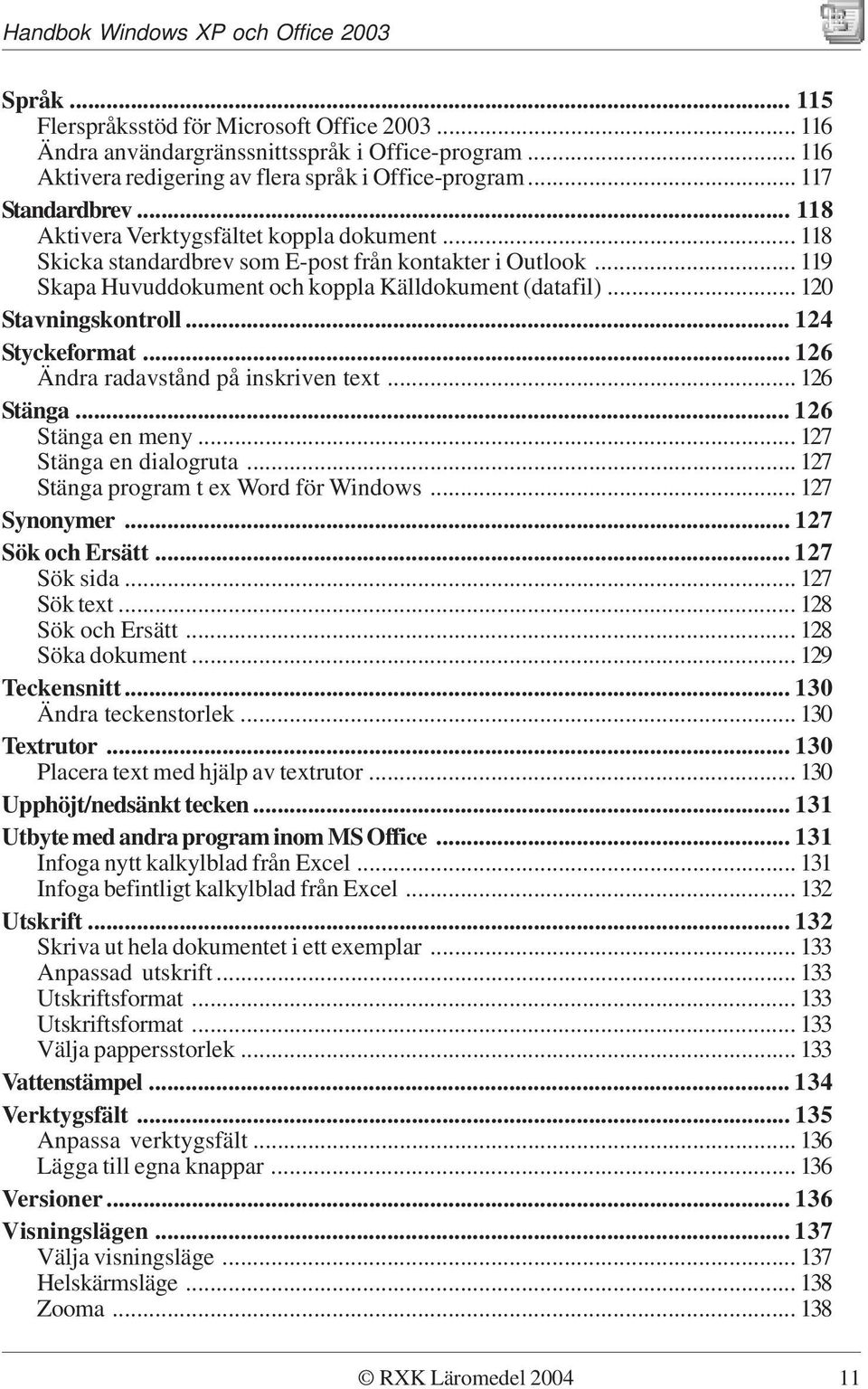 .. 124 Styckeformat... 126 Ändra radavstånd på inskriven text... 126 Stänga... 126 Stänga en meny... 127 Stänga en dialogruta... 127 Stänga program t ex Word för Windows... 127 Synonymer.