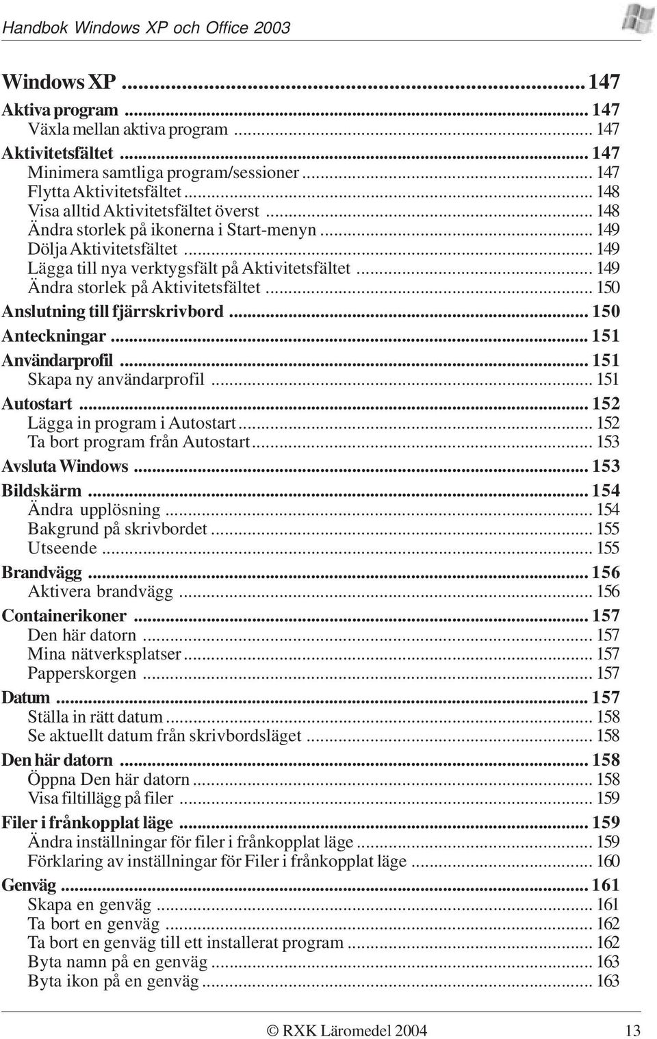 .. 149 Ändra storlek på Aktivitetsfältet... 150 Anslutning till fjärrskrivbord... 150 Anteckningar... 151 Användarprofil... 151 Skapa ny användarprofil... 151 Autostart.