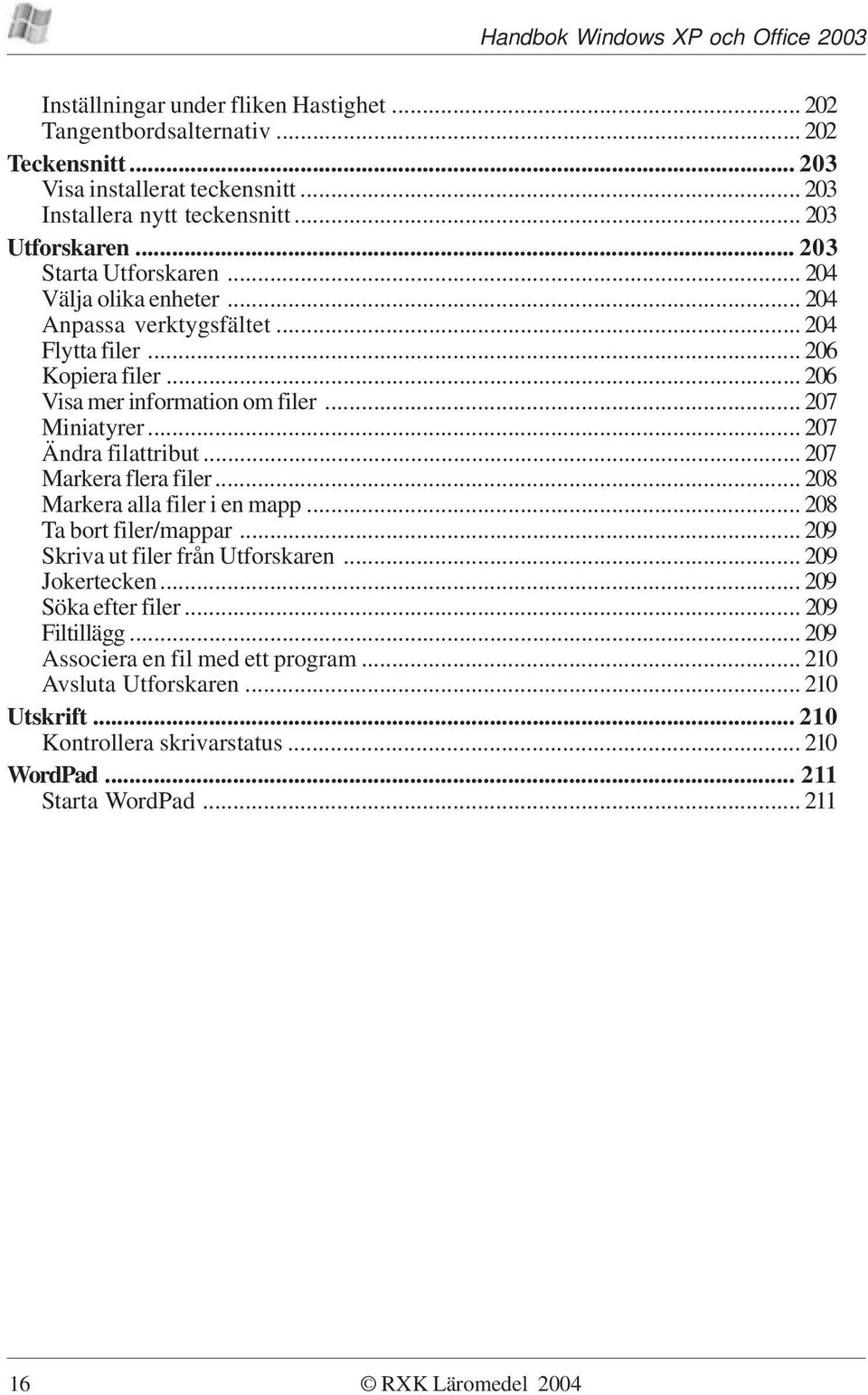 .. 207 Ändra filattribut... 207 Markera flera filer... 208 Markera alla filer i en mapp... 208 Ta bort filer/mappar... 209 Skriva ut filer från Utforskaren... 209 Jokertecken.