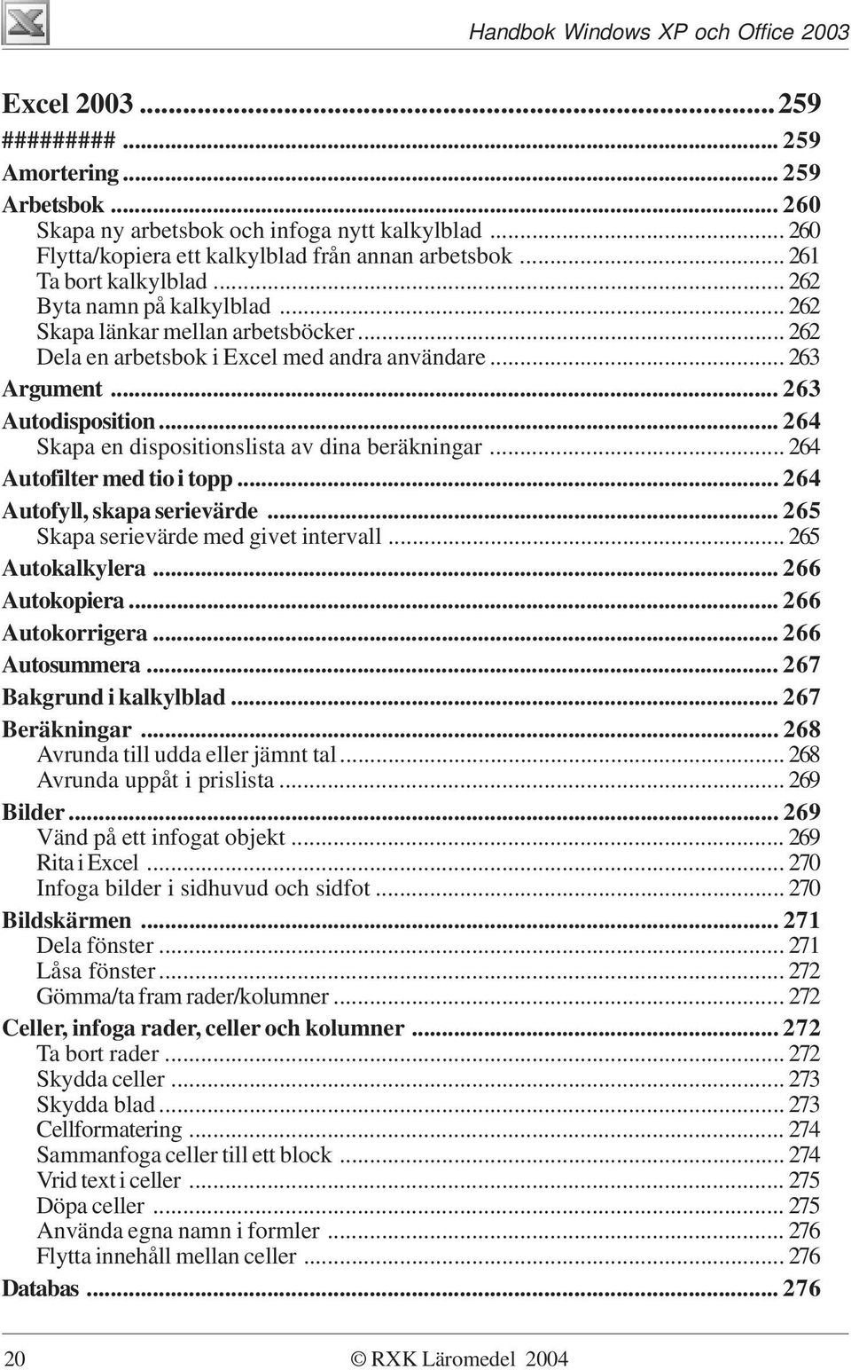 .. 264 Skapa en dispositionslista av dina beräkningar... 264 Autofilter med tio i topp... 264 Autofyll, skapa serievärde... 265 Skapa serievärde med givet intervall... 265 Autokalkylera.