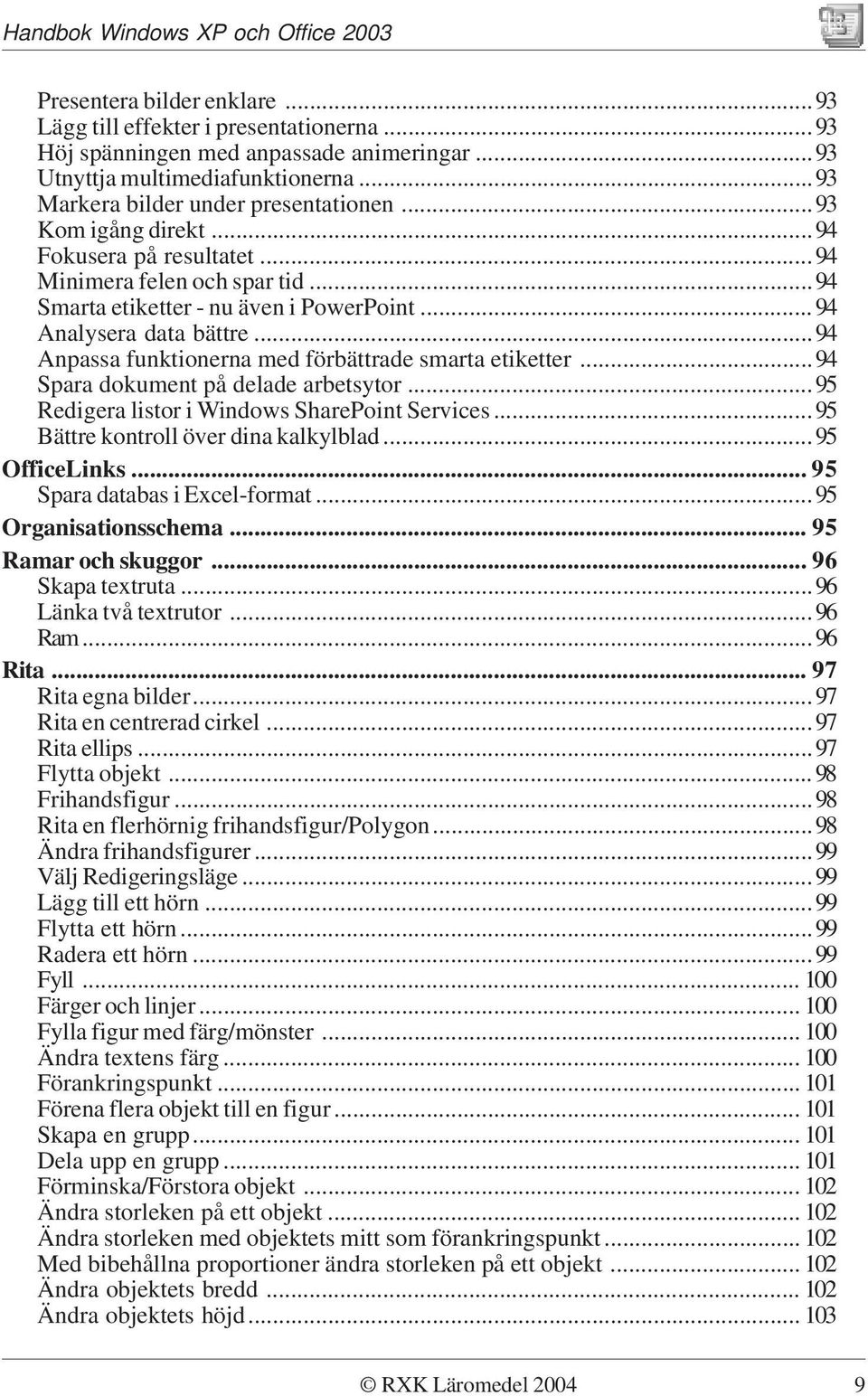 ..94 Anpassa funktionerna med förbättrade smarta etiketter...94 Spara dokument på delade arbetsytor...95 Redigera listor i Windows SharePoint Services...95 Bättre kontroll över dina kalkylblad.