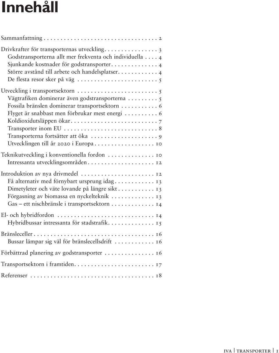 ....................... 5 Vägtrafiken dominerar även godstransporterna......... 5 Fossila bränslen dominerar transportsektorn........... 6 Flyget är snabbast men förbrukar mest energi.