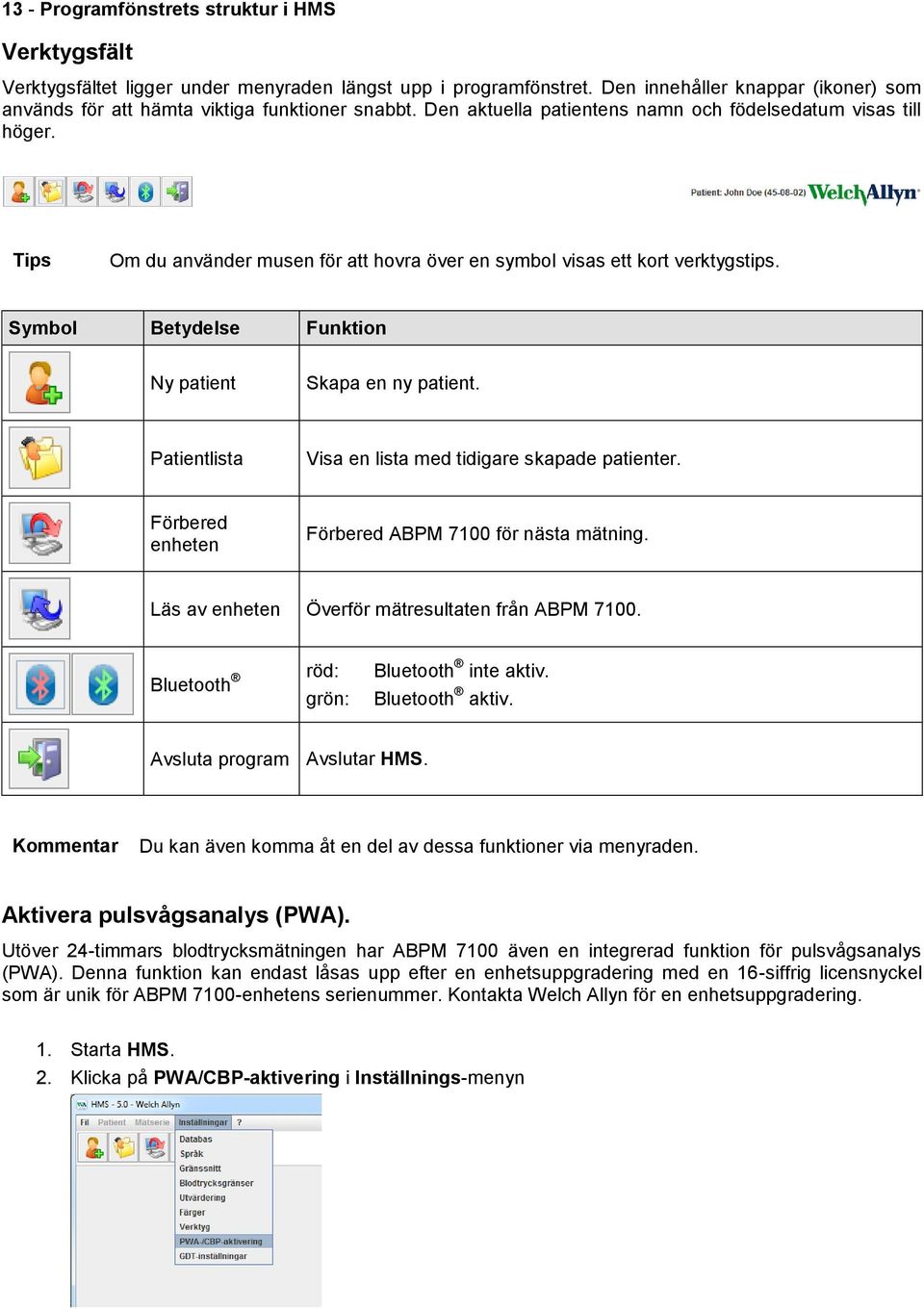 Tips Om du använder musen för att hovra över en symbol visas ett kort verktygstips. Symbol Betydelse Funktion Ny patient Skapa en ny patient. Patientlista Visa en lista med tidigare skapade patienter.