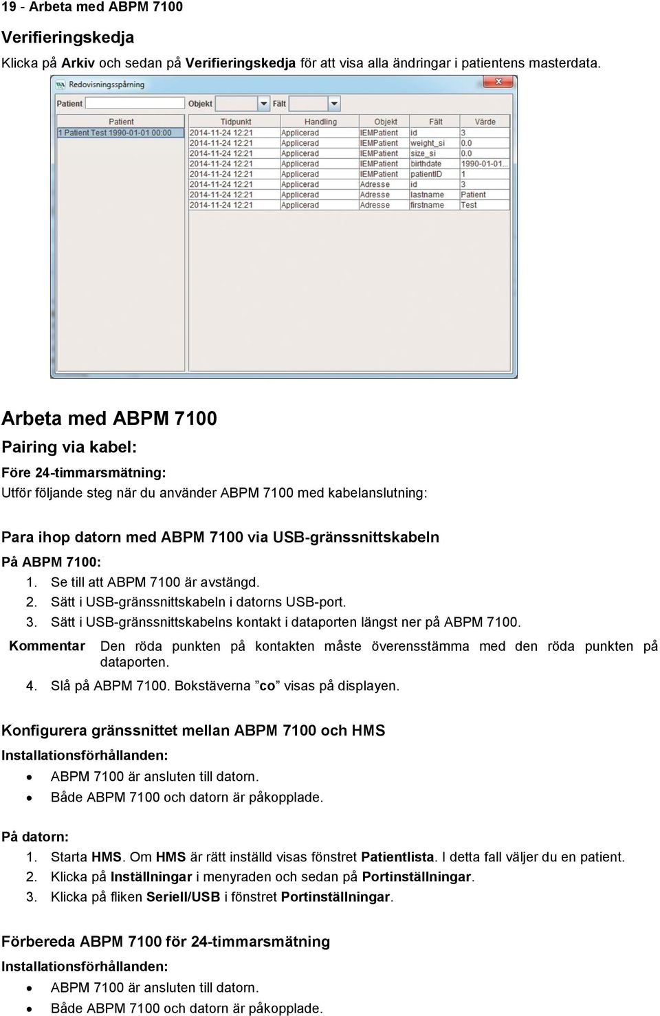 7100: 1. Se till att ABPM 7100 är avstängd. 2. Sätt i USB-gränssnittskabeln i datorns USB-port. 3. Sätt i USB-gränssnittskabelns kontakt i dataporten längst ner på ABPM 7100.