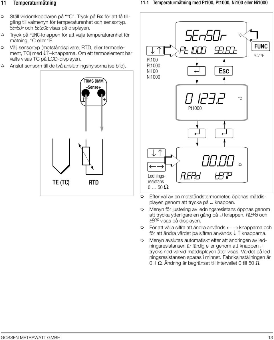 Om ett termoelement har valts visas TC på LCD-displayen. Anslut sensorn till de två anslutningshylsorna (se bild). TRMS DMM Sense+ Pt100 Pt1000 Ni100 Ni1000 C sens0r pt1000 sele t FUNC C / F + 0123.