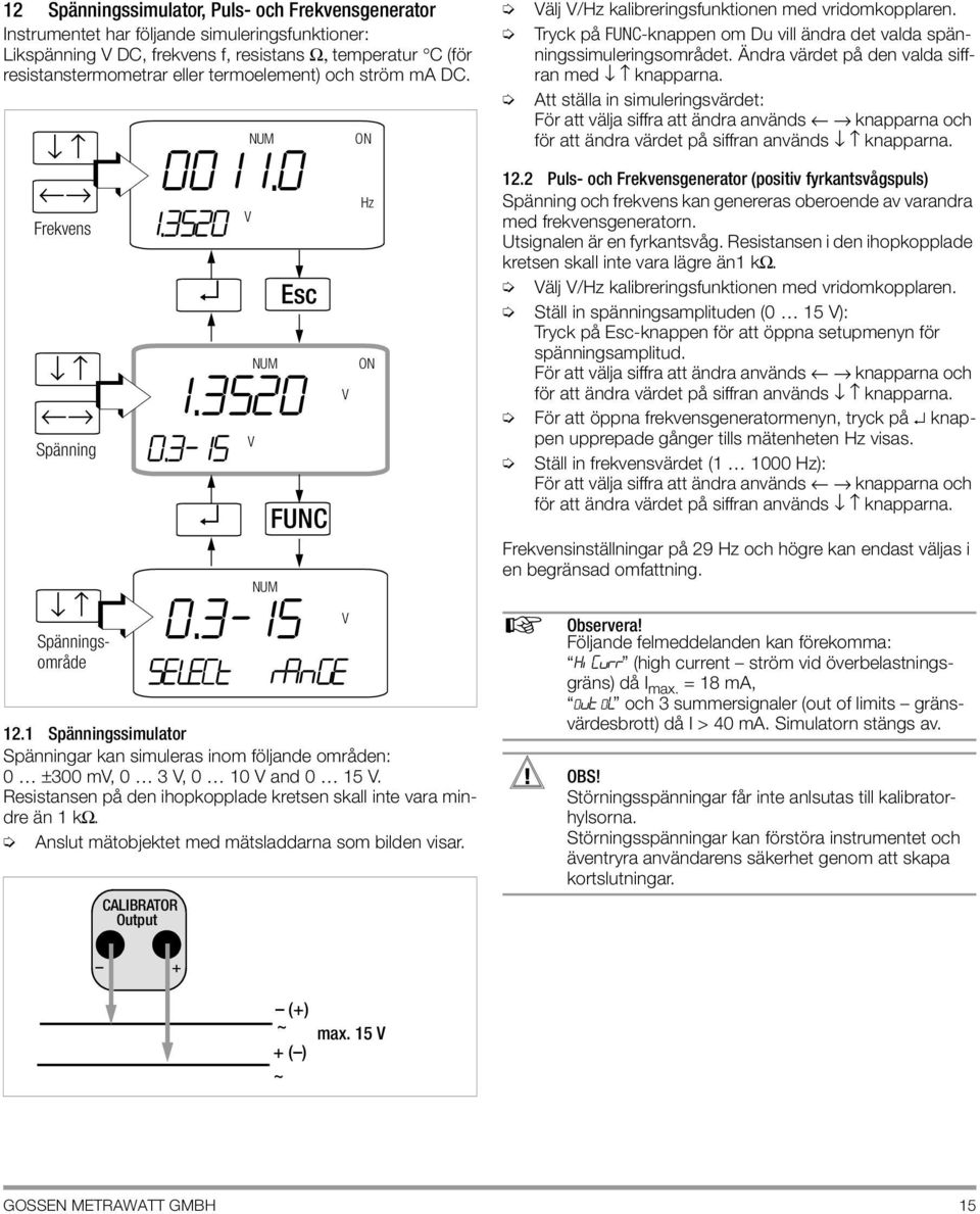 Resistansen på den ihopkopplade kretsen skall inte vara mindre än 1 kω. Anslut mätobjektet med mätsladdarna som bilden visar. CALIBRATOR Output 0011.0 NUM 1.3520 1.3520 NUM 0.3-15 V V FUNC 0.