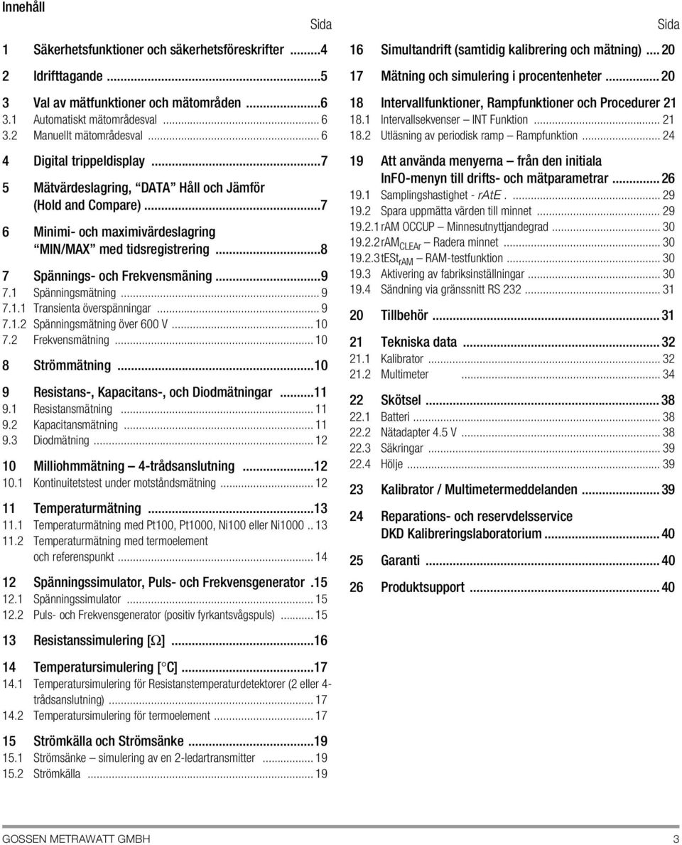 ..9 7.1 Spänningsmätning... 9 7.1.1 Transienta överspänningar... 9 7.1.2 Spänningsmätning över 600 V... 10 7.2 Frekvensmätning... 10 8 Strömmätning...10 9 Resistans-, Kapacitans-, och Diodmätningar.