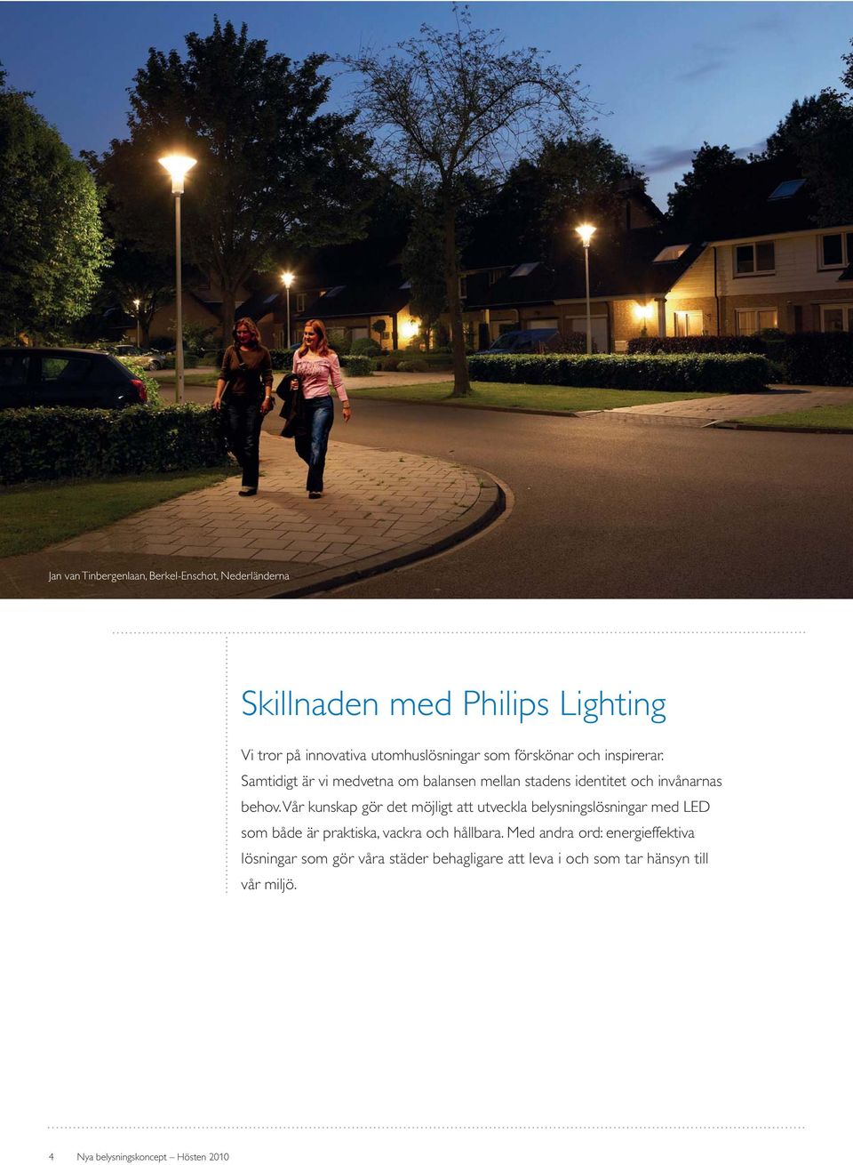 Vår kunskap gör det möjligt att utveckla belysningslösningar med LED som både är praktiska, vackra och hållbara.