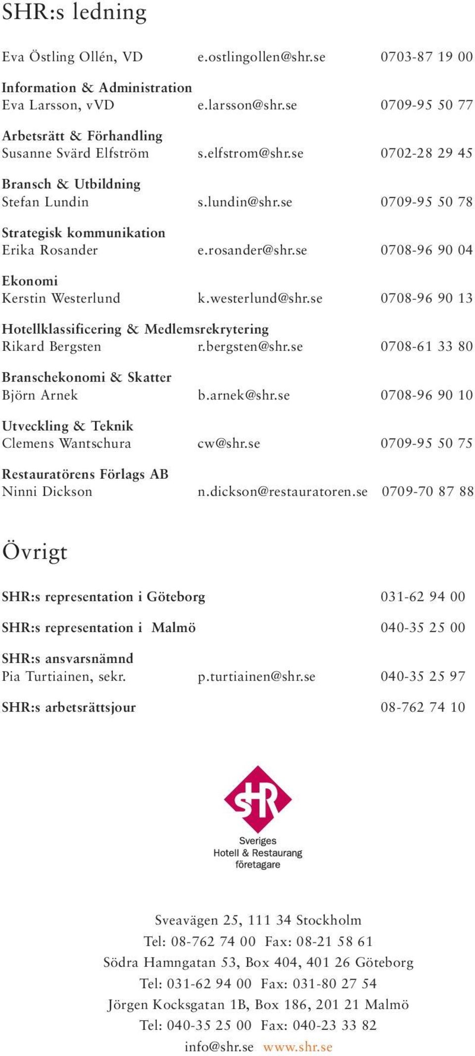 westerlund@shr.se 0708-96 90 13 Hotellklassificering & Medlemsrekrytering Rikard Bergsten r.bergsten@shr.se 0708-61 33 80 Branschekonomi & Skatter Björn Arnek b.arnek@shr.