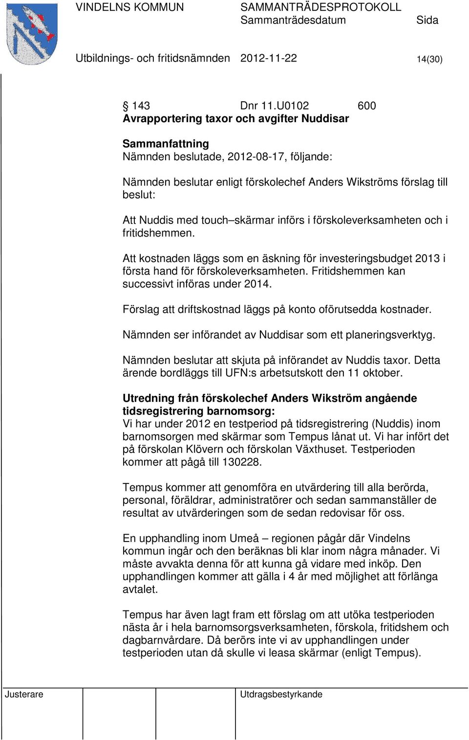 införs i förskoleverksamheten och i fritidshemmen. Att kostnaden läggs som en äskning för investeringsbudget 2013 i första hand för förskoleverksamheten.