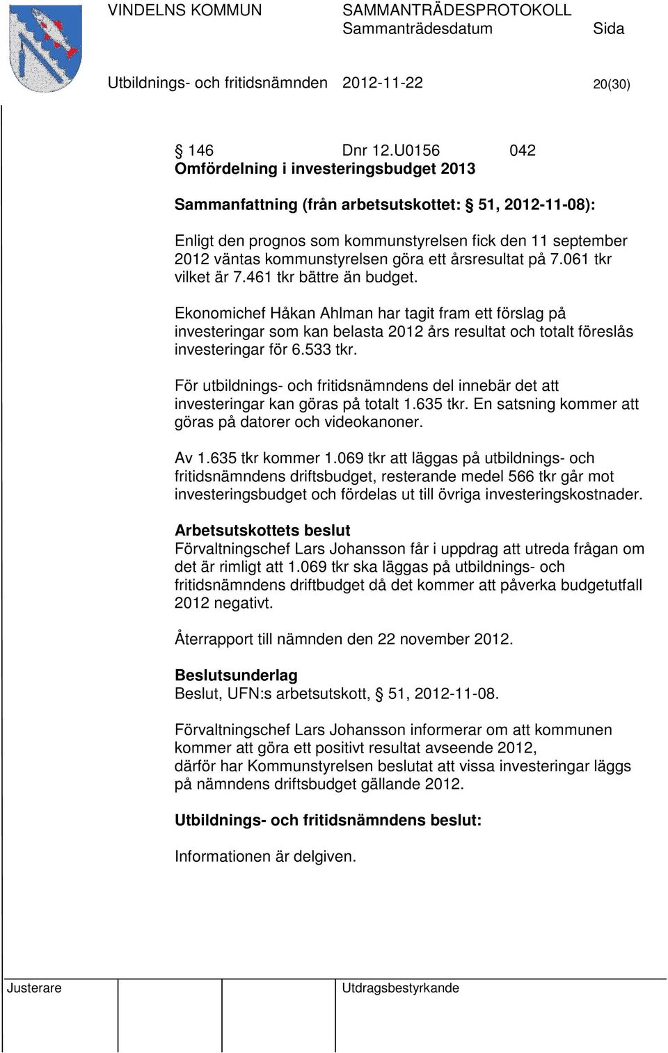 på 7.061 tkr vilket är 7.461 tkr bättre än budget. Ekonomichef Håkan Ahlman har tagit fram ett förslag på investeringar som kan belasta 2012 års resultat och totalt föreslås investeringar för 6.