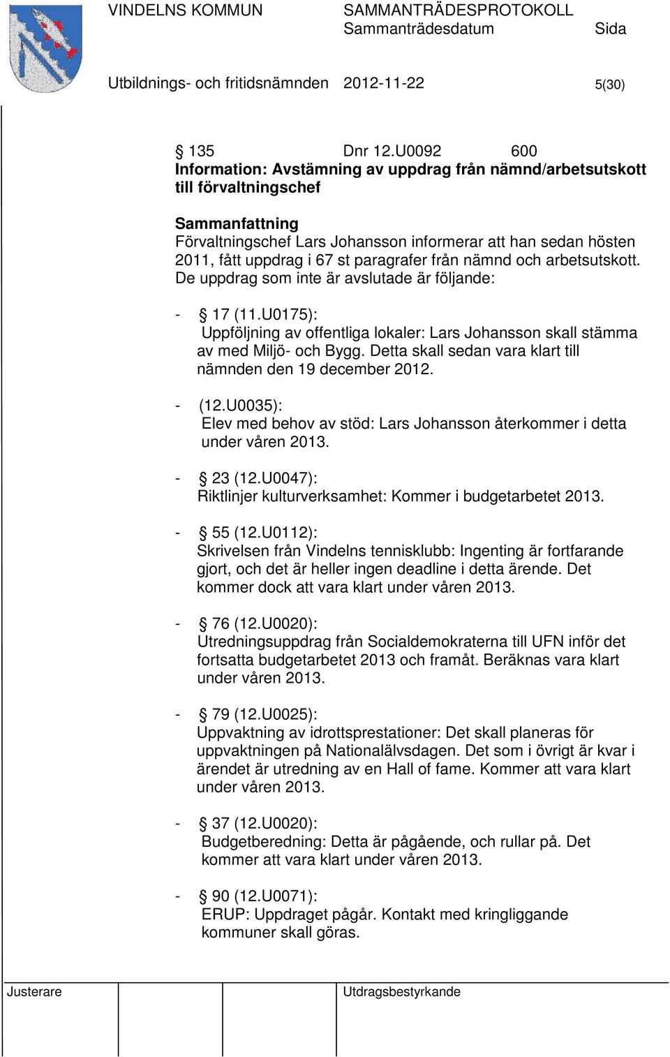 nämnd och arbetsutskott. De uppdrag som inte är avslutade är följande: - 17 (11.U0175): Uppföljning av offentliga lokaler: Lars Johansson skall stämma av med Miljö- och Bygg.