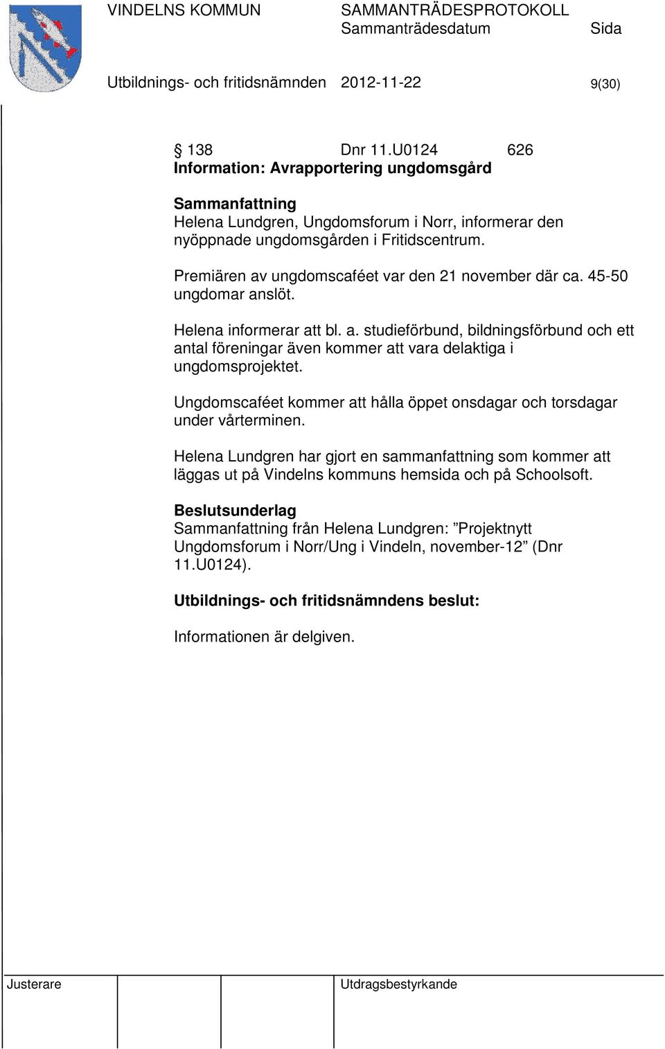 Premiären av ungdomscaféet var den 21 november där ca. 45-50 ungdomar anslöt. Helena informerar att bl. a. studieförbund, bildningsförbund och ett antal föreningar även kommer att vara delaktiga i ungdomsprojektet.